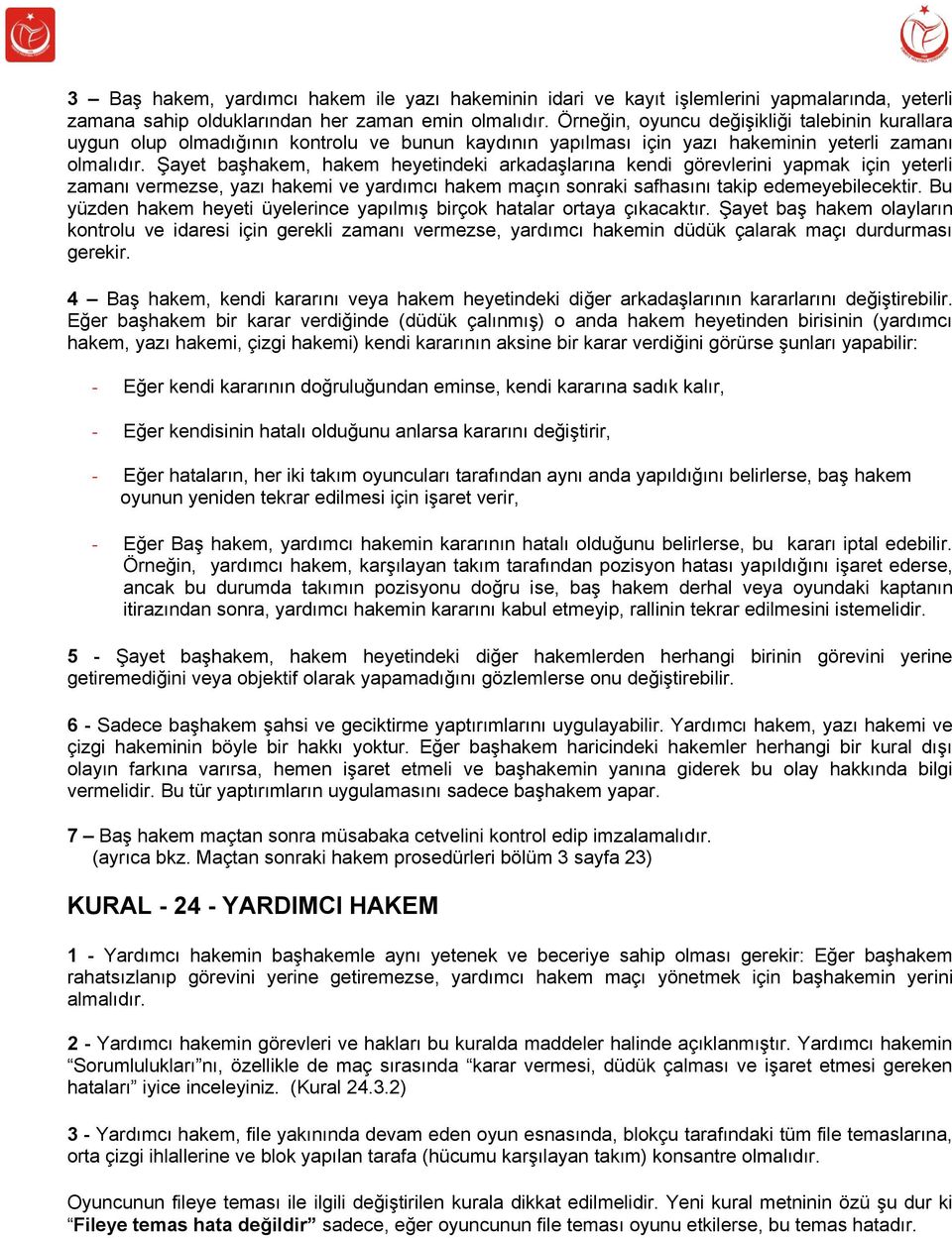 Şayet başhakem, hakem heyetindeki arkadaşlarına kendi görevlerini yapmak için yeterli zamanı vermezse, yazı hakemi ve yardımcı hakem maçın sonraki safhasını takip edemeyebilecektir.