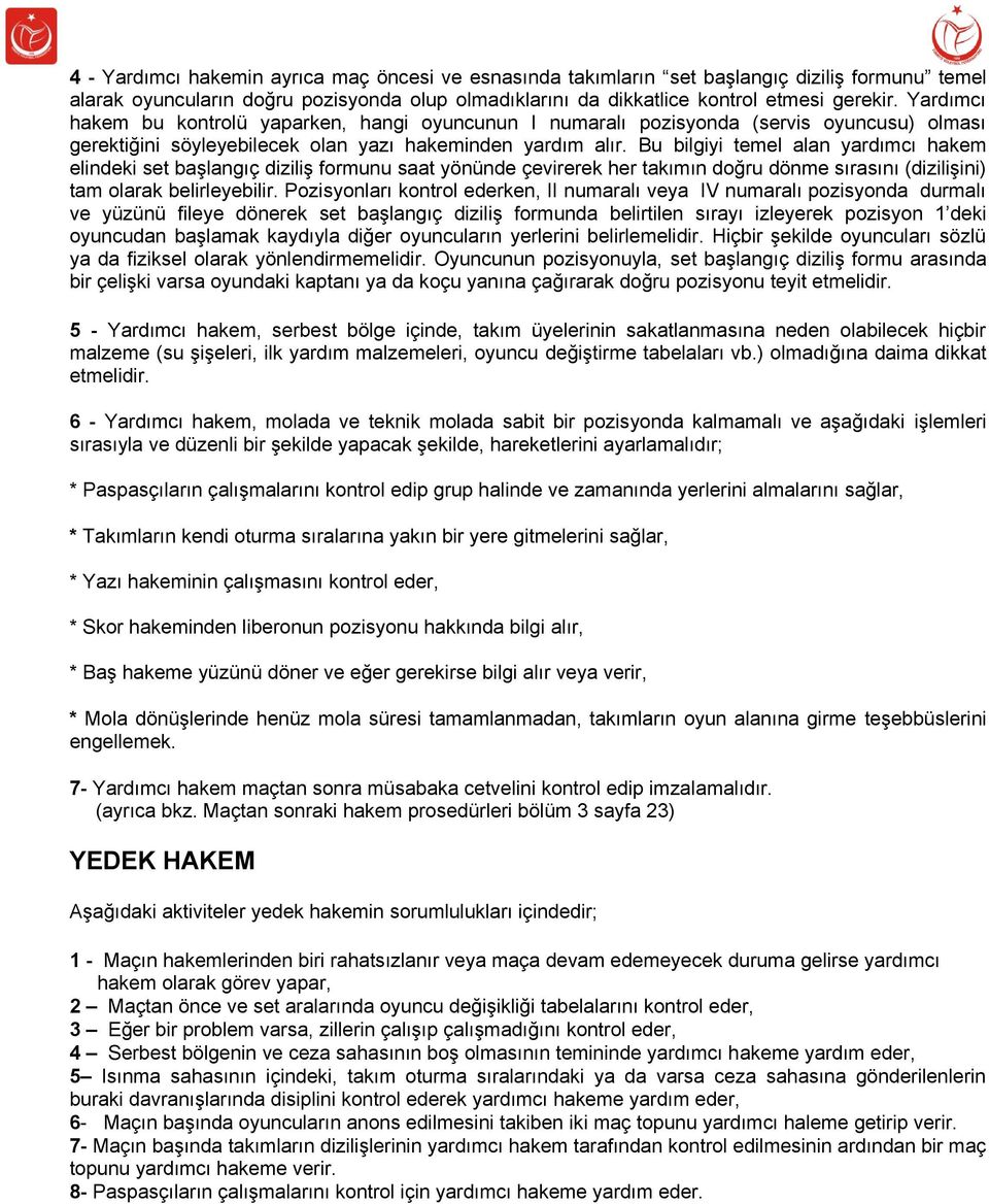 Bu bilgiyi temel alan yardımcı hakem elindeki set başlangıç diziliş formunu saat yönünde çevirerek her takımın doğru dönme sırasını (dizilişini) tam olarak belirleyebilir.