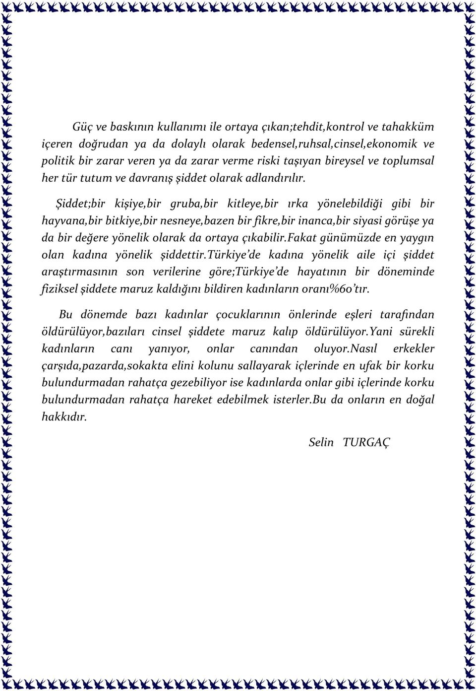 Şiddet;bir kişiye,bir gruba,bir kitleye,bir ırka yönelebildiği gibi bir hayvana,bir bitkiye,bir nesneye,bazen bir fikre,bir inanca,bir siyasi görüşe ya da bir değere yönelik olarak da ortaya