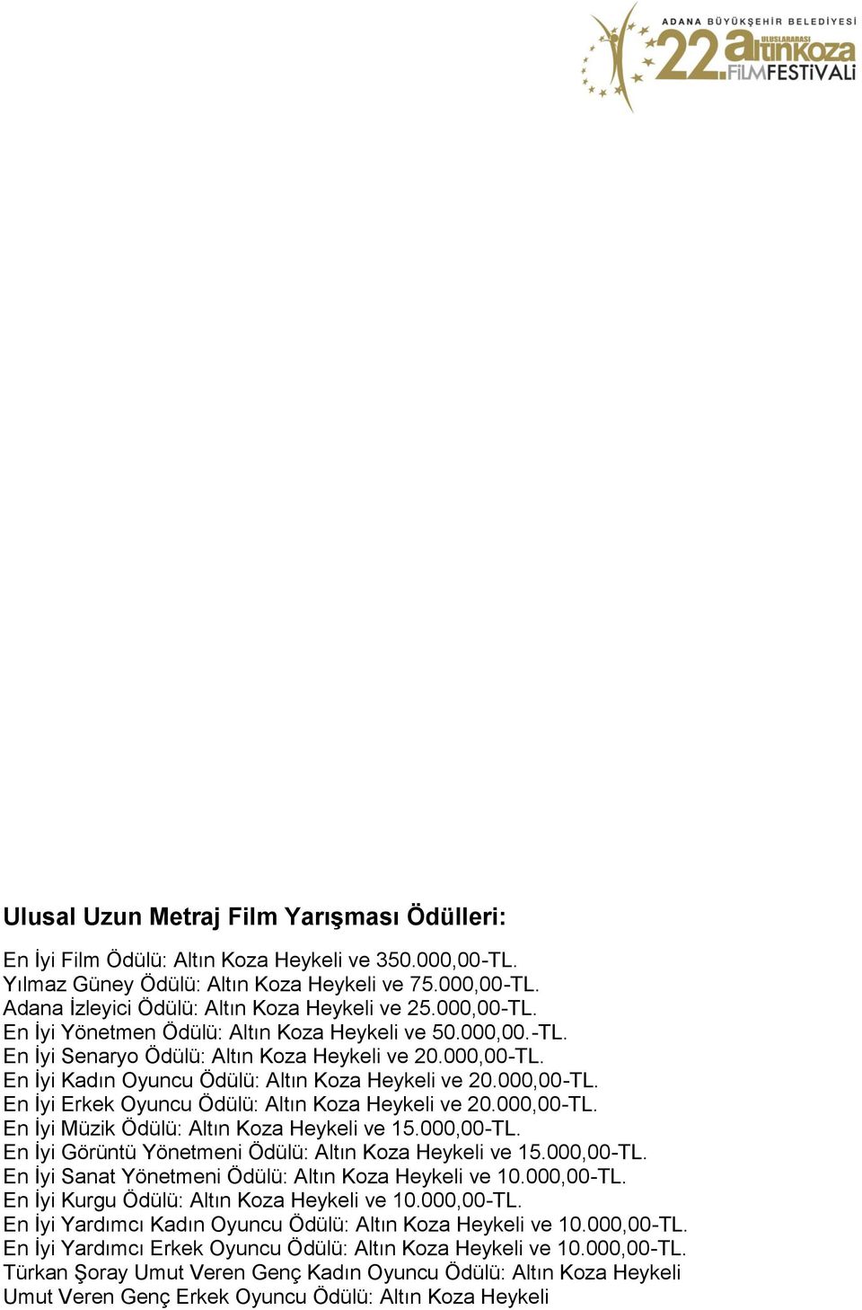 000,00-TL. En İyi Müzik Ödülü: Altın Koza Heykeli ve 15.000,00-TL. En İyi Görüntü Yönetmeni Ödülü: Altın Koza Heykeli ve 15.000,00-TL. En İyi Sanat Yönetmeni Ödülü: Altın Koza Heykeli ve 10.000,00-TL. En İyi Kurgu Ödülü: Altın Koza Heykeli ve 10.