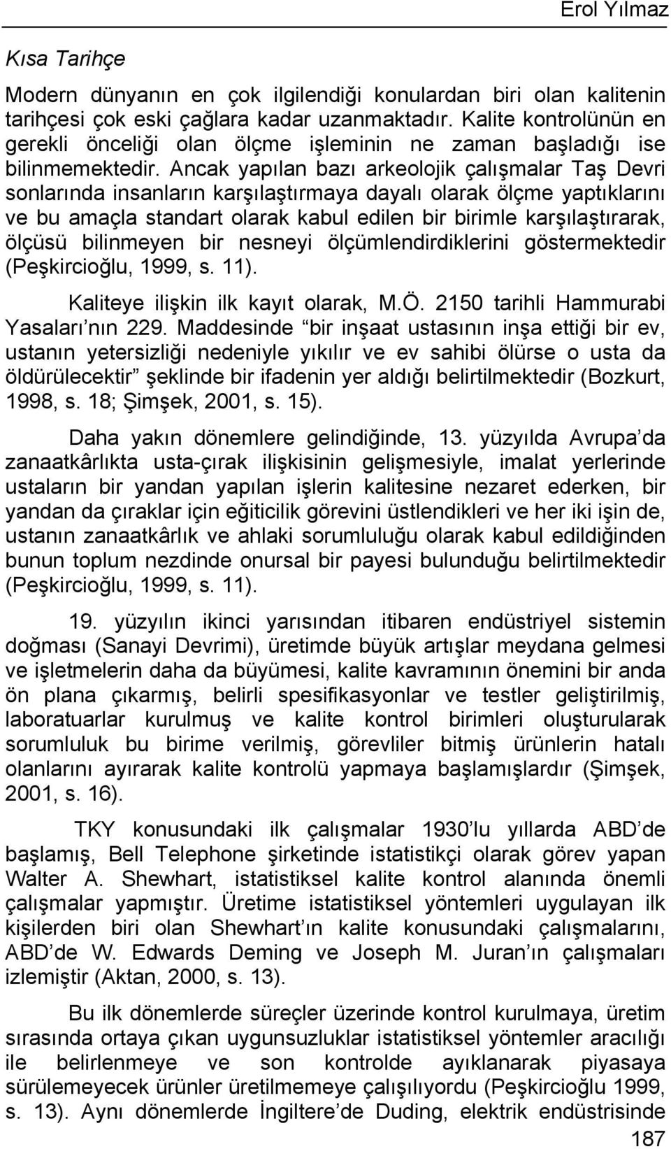 Ancak yapılan bazı arkeolojik çalışmalar Taş Devri sonlarında insanların karşılaştırmaya dayalı olarak ölçme yaptıklarını ve bu amaçla standart olarak kabul edilen bir birimle karşılaştırarak, ölçüsü