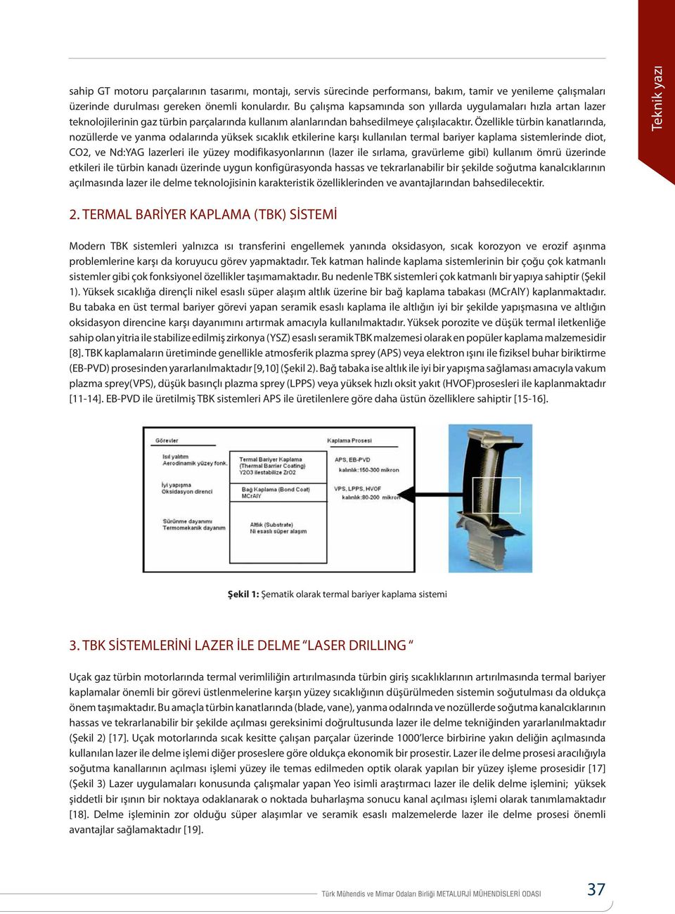 Özellikle türbin kanatlarında, nozüllerde ve yanma odalarında yüksek sıcaklık etkilerine karşı kullanılan termal bariyer kaplama sistemlerinde diot, CO2, ve Nd:YAG lazerleri ile yüzey