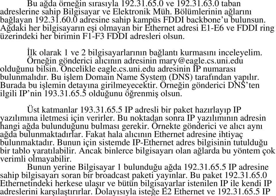 Örneğin gönderici alıcının adresinin mary@eagle.cs.uni.edu olduğunu bilsin. Öncelikle eagle.cs.uni.edu adresinin IP numarası bulunmalıdır. Bu işlem Domain Name System (DNS) tarafından yapılır.