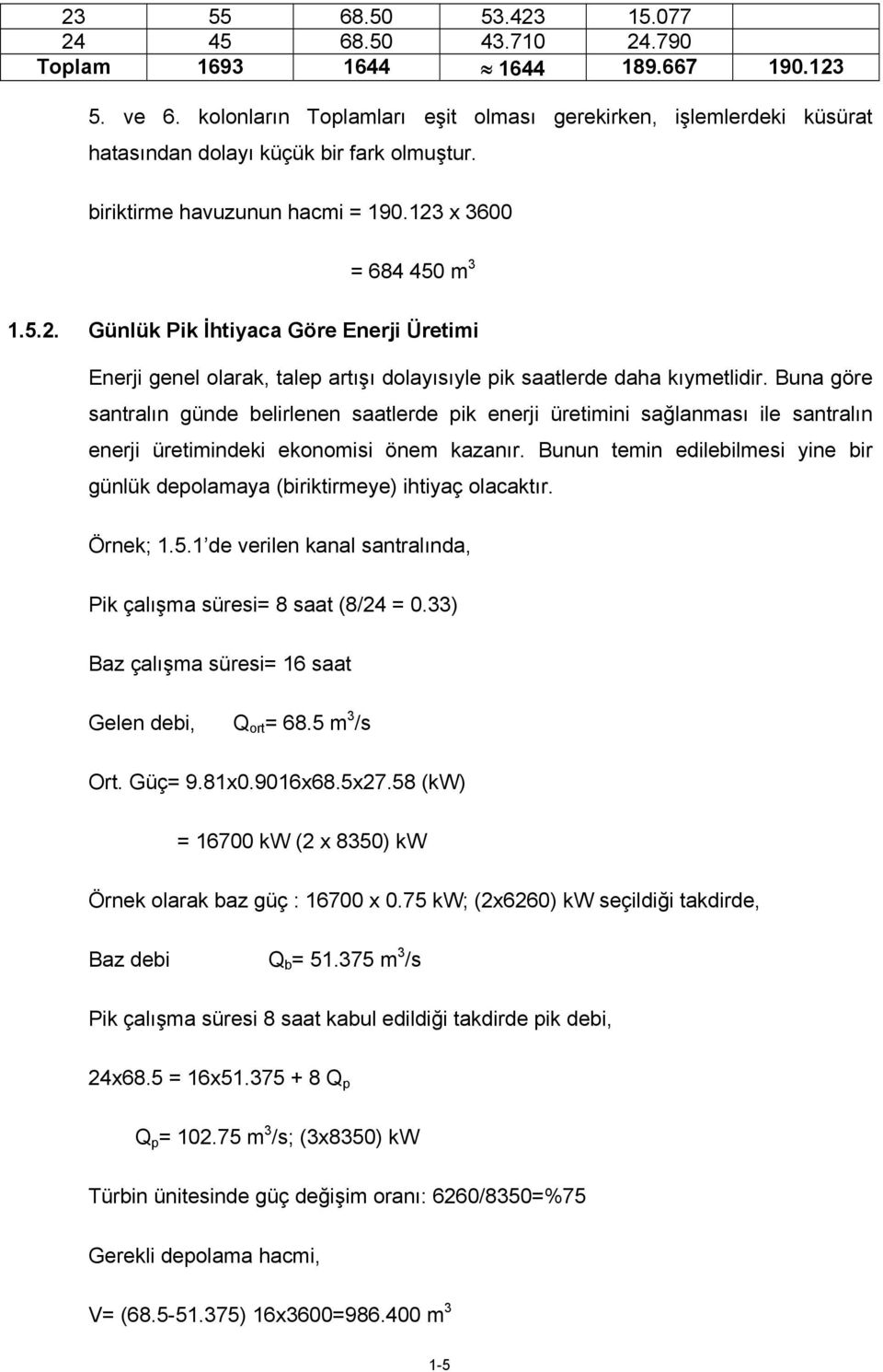 x 3600 = 684 450 m 3 1.5.2. Günlük Pik İhtiyaca Göre Enerji Üretimi Enerji genel olarak, talep artışı dolayısıyle pik saatlerde daha kıymetlidir.