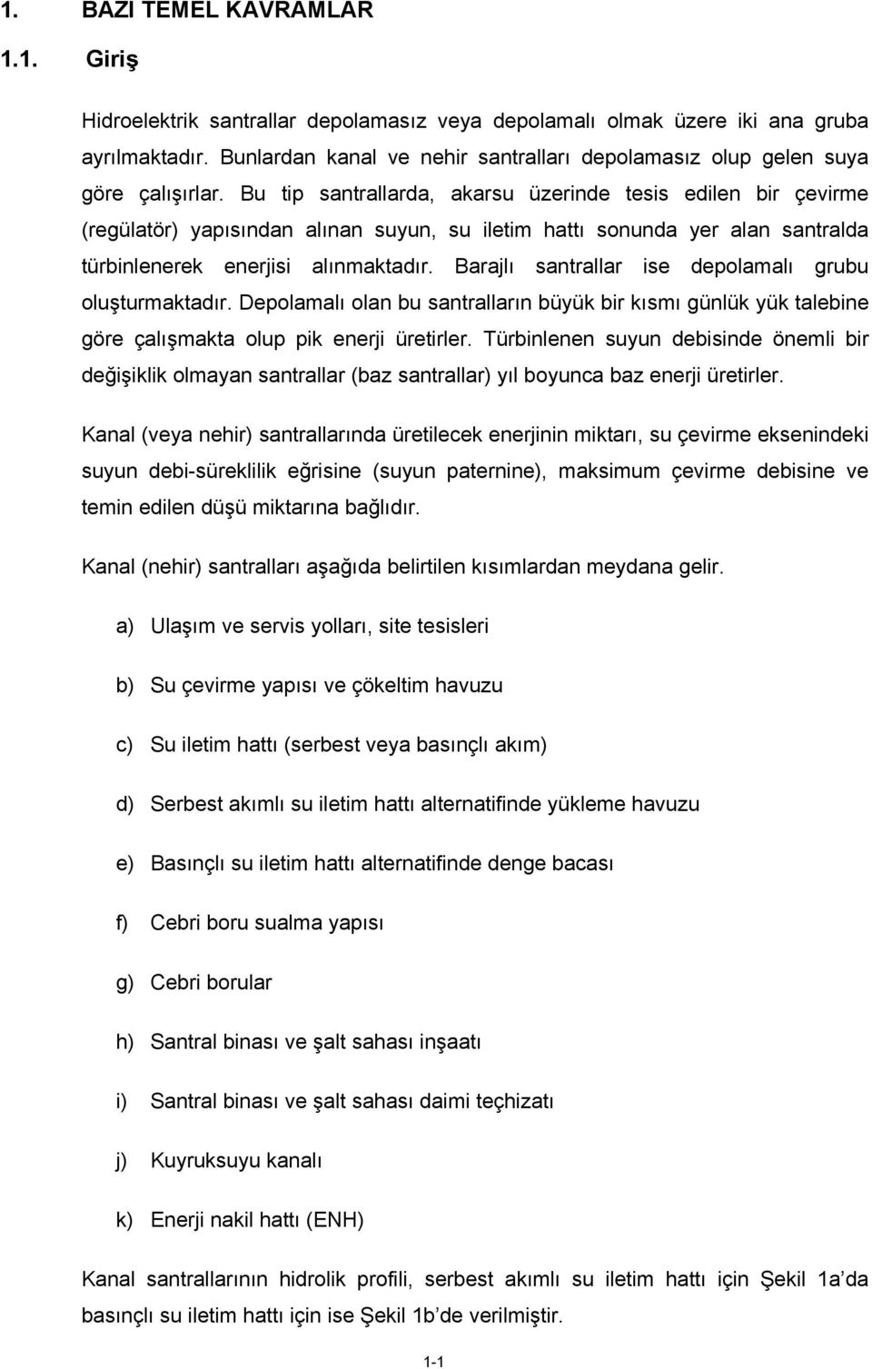 Bu tip santrallarda, akarsu üzerinde tesis edilen bir çevirme (regülatör) yapısından alınan suyun, su iletim hattı sonunda yer alan santralda türbinlenerek enerjisi alınmaktadır.