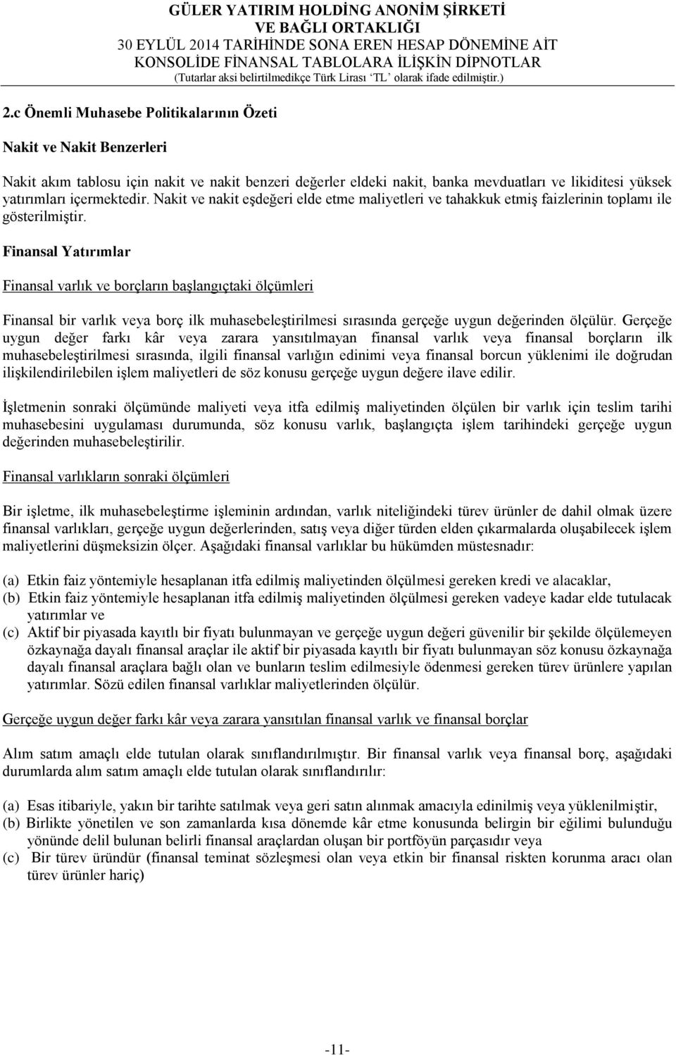 Finansal Yatırımlar Finansal varlık ve borçların başlangıçtaki ölçümleri Finansal bir varlık veya borç ilk muhasebeleştirilmesi sırasında gerçeğe uygun değerinden ölçülür.