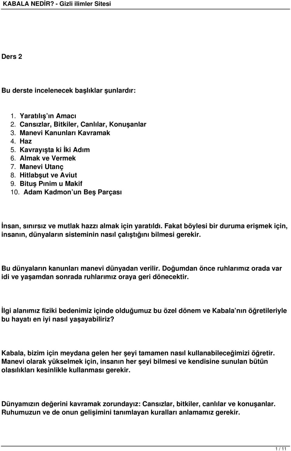 Fakat böylesi bir duruma erişmek için, insanın, dünyaların sisteminin nasıl çalıştığını bilmesi gerekir. Bu dünyaların kanunları manevi dünyadan verilir.