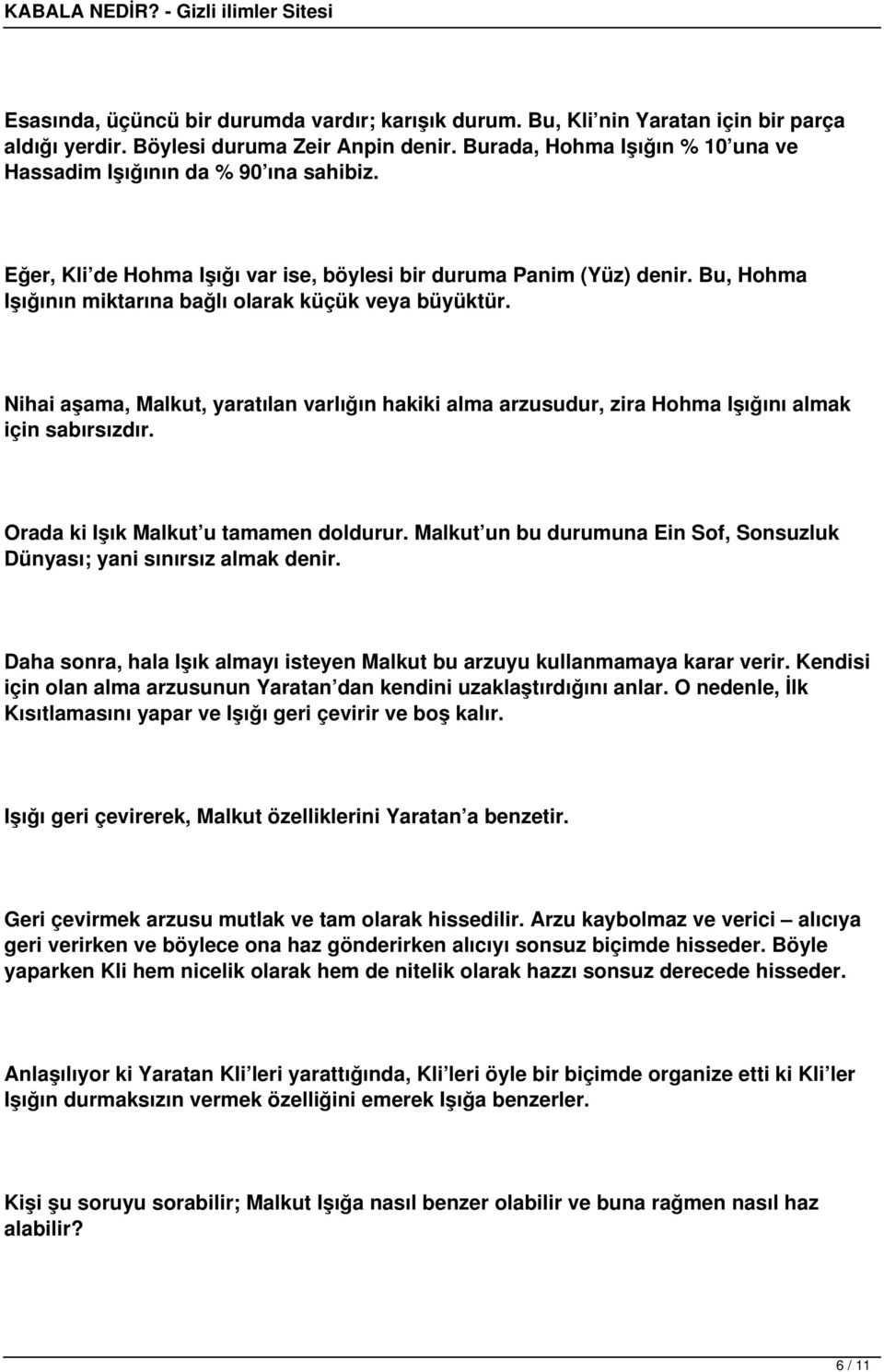 Bu, Hohma Işığının miktarına bağlı olarak küçük veya büyüktür. Nihai aşama, Malkut, yaratılan varlığın hakiki alma arzusudur, zira Hohma Işığını almak için sabırsızdır.