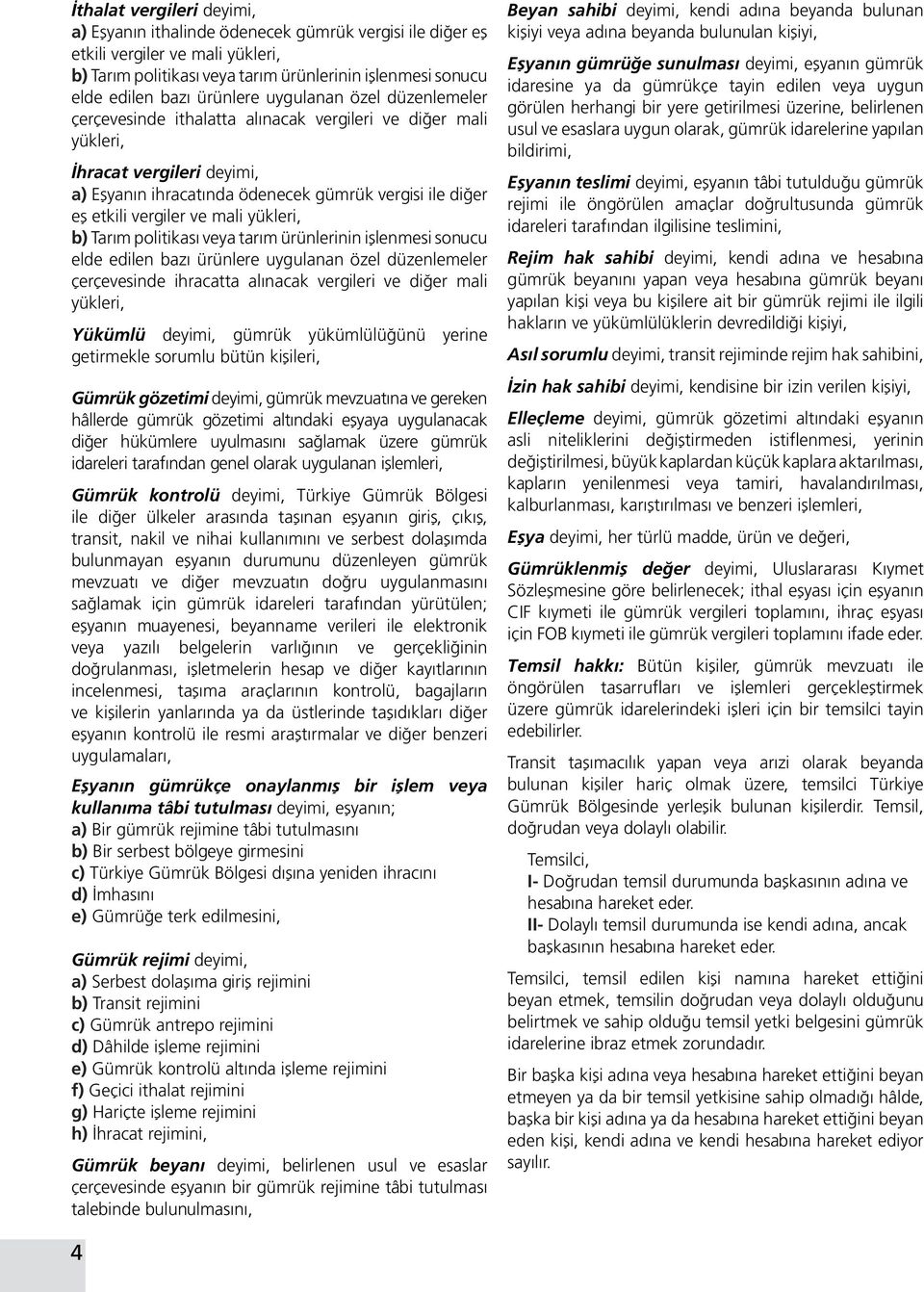 vergiler ve mali yükleri, b) Tarım politikası veya tarım ürünlerinin işlenmesi sonucu elde edilen bazı ürünlere uygulanan özel düzenlemeler çerçevesinde ihracatta alınacak vergileri ve diğer mali