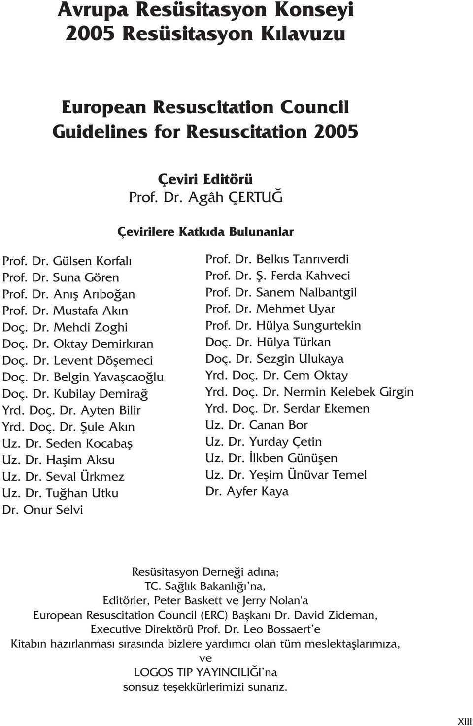 Doç. Dr. fiule Ak n Uz. Dr. Seden Kocabafl Uz. Dr. Haflim Aksu Uz. Dr. Seval Ürkmez Uz. Dr. Tu han Utku Dr. Onur Selvi Prof. Dr. Belk s Tanr verdi Prof. Dr. fi. Ferda Kahveci Prof. Dr. Sanem Nalbantgil Prof.