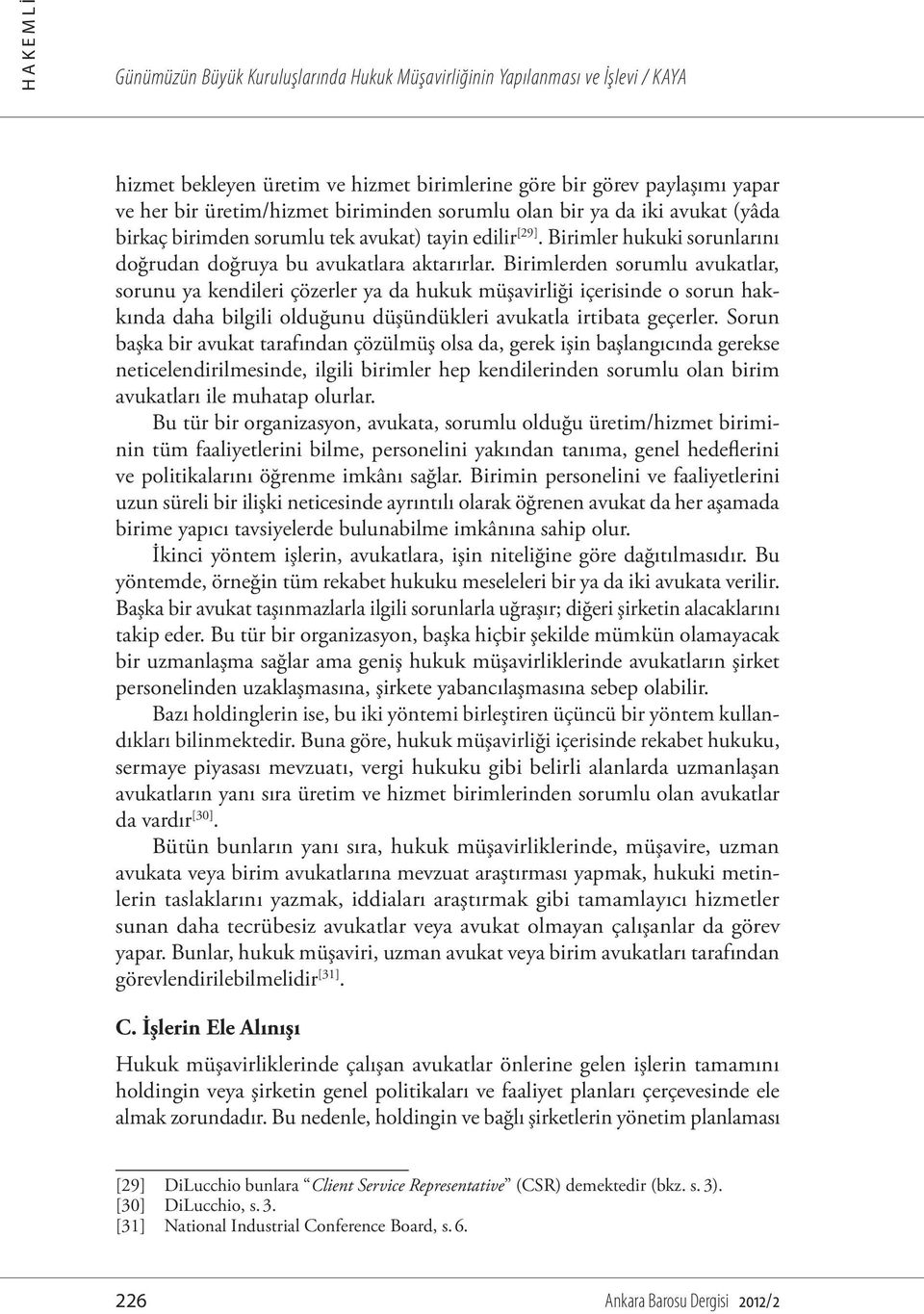 Birimlerden sorumlu avukatlar, sorunu ya kendileri çözerler ya da hukuk müşavirliği içerisinde o sorun hakkında daha bilgili olduğunu düşündükleri avukatla irtibata geçerler.