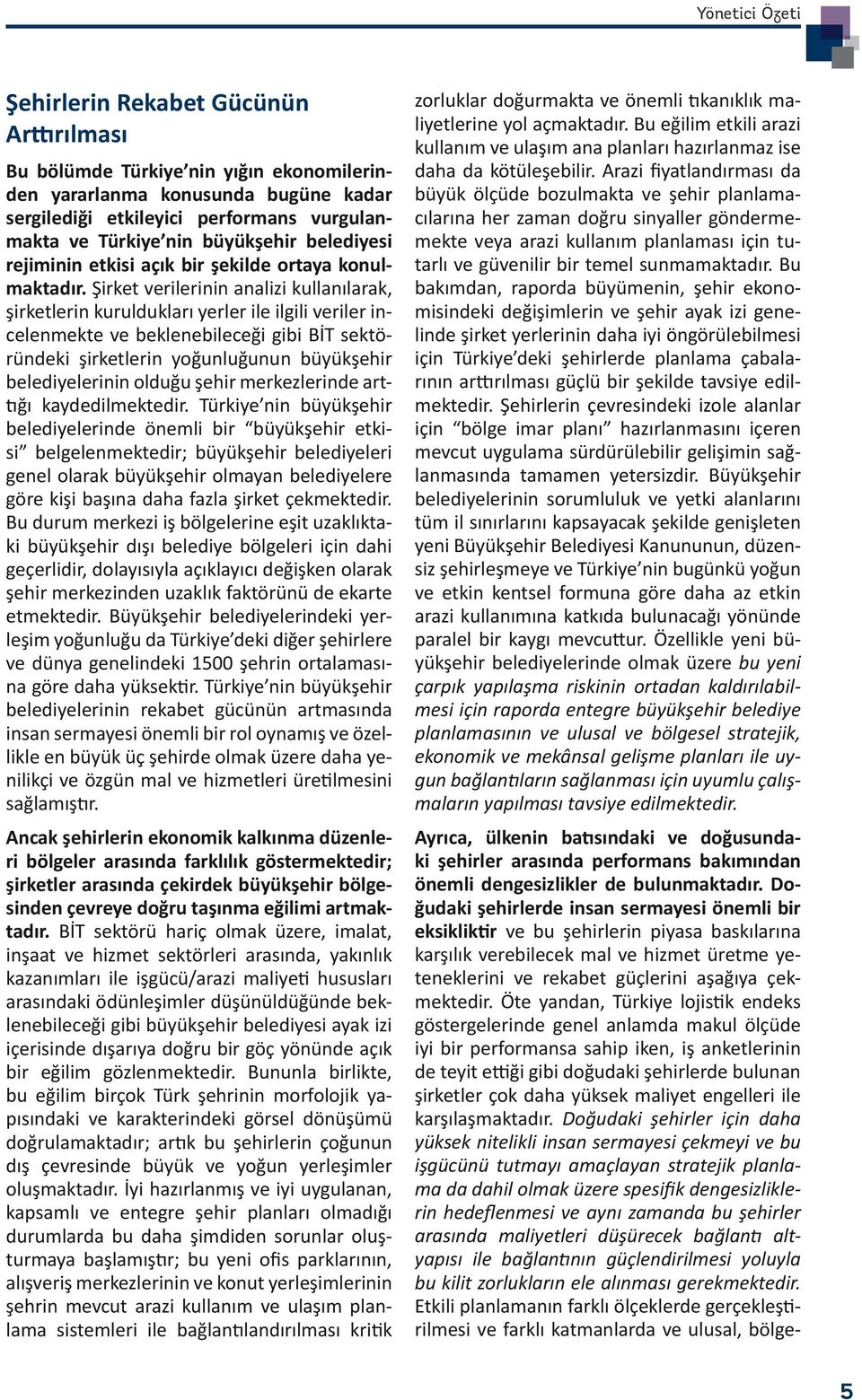 Şirket verilerinin analizi kullanılarak, şirketlerin kuruldukları yerler ile ilgili veriler incelenmekte ve beklenebileceği gibi BİT sektöründeki şirketlerin yoğunluğunun büyükşehir belediyelerinin