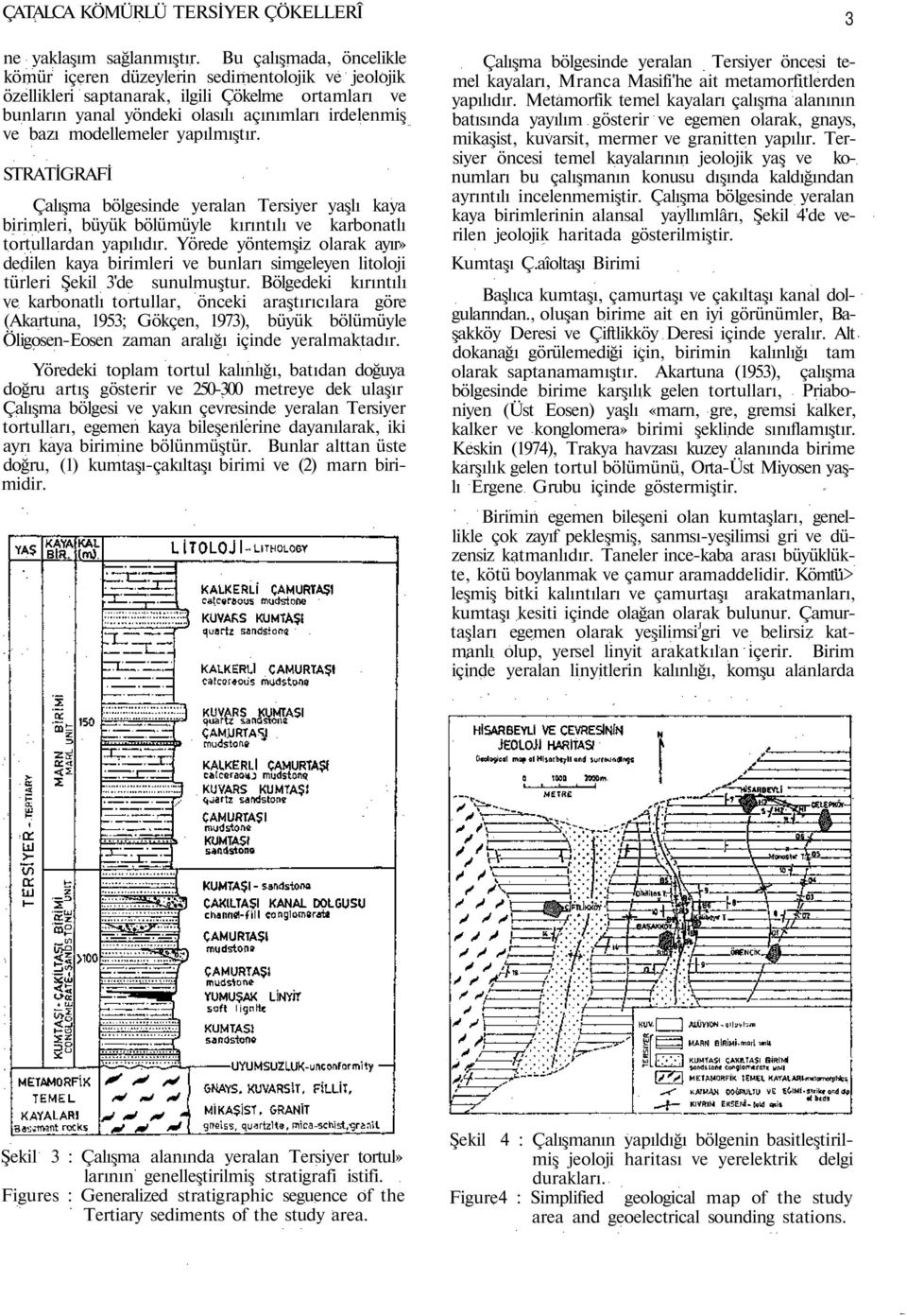 modellemeler yapılmıştır. STRATİGRAFİ Çalışma bölgesinde yeralan Tersiyer yaşlı kaya birimleri, büyük bölümüyle kırıntılı ve karbonatlı tortullardan yapılıdır.