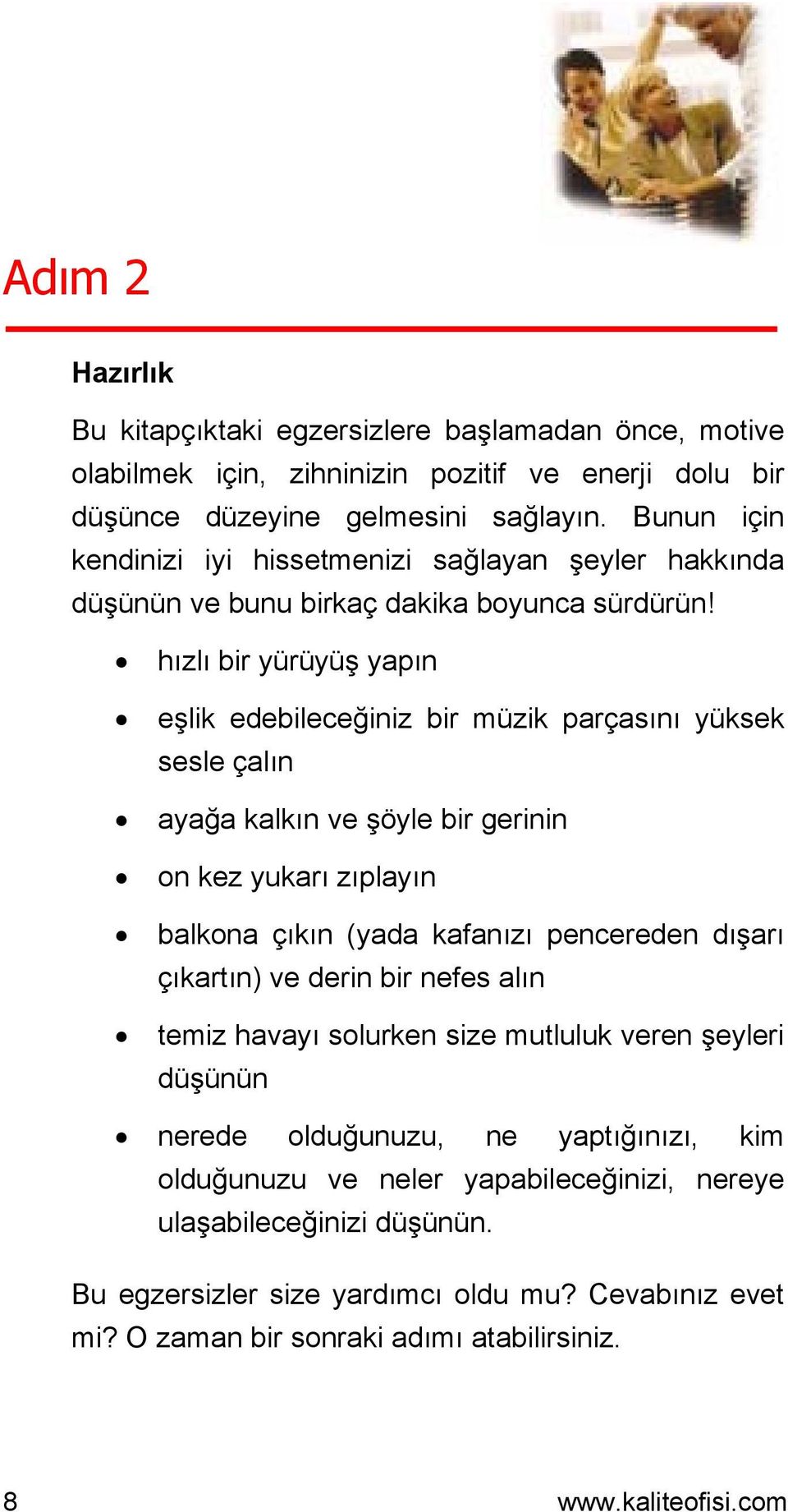 hızlı bir yürüyüş yapın eşlik edebileceğiniz bir müzik parçasını yüksek sesle çalın ayağa kalkın ve şöyle bir gerinin on kez yukarı zıplayın balkona çıkın (yada kafanızı pencereden dışarı