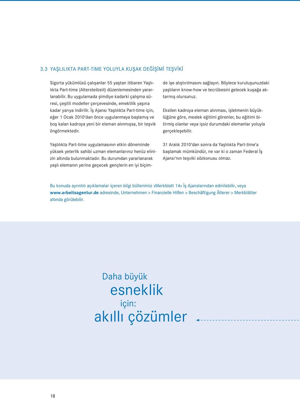 İş Ajansı Yaşlılıkta Part-time için, eğer 1 Ocak 2010'dan önce uygulanmaya başlamış ve boş kalan kadroya yeni bir eleman alınmışsa, bir teşvik öngörmektedir.