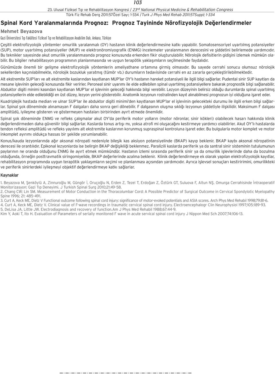 Somatosensoriyel uyart lm fl potansiyeller (SUP), motor uyart lm fl potansiyeller (MUP) ve elektronöromiyografik (ENMG) incelemeler yaralanman n derecesini ve fliddetini belirlemede yard mc d r.