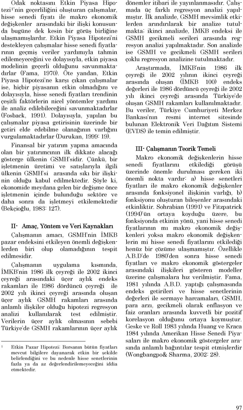 Etkin Piyasa Hipotezi ni destekleyen çalışmalar hisse senedi fiyatlarının geçmiş veriler yardımıyla tahmin edilemeyeceğini ve dolayısıyla, etkin piyasa modelinin geçerli olduğunu savunmaktadırlar