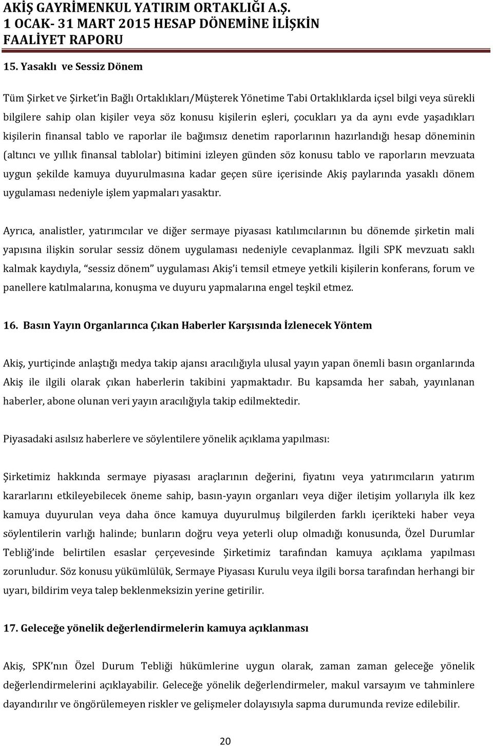 söz konusu tablo ve raporların mevzuata uygun şekilde kamuya duyurulmasına kadar geçen süre içerisinde Akiş paylarında yasaklı dönem uygulaması nedeniyle işlem yapmaları yasaktır.