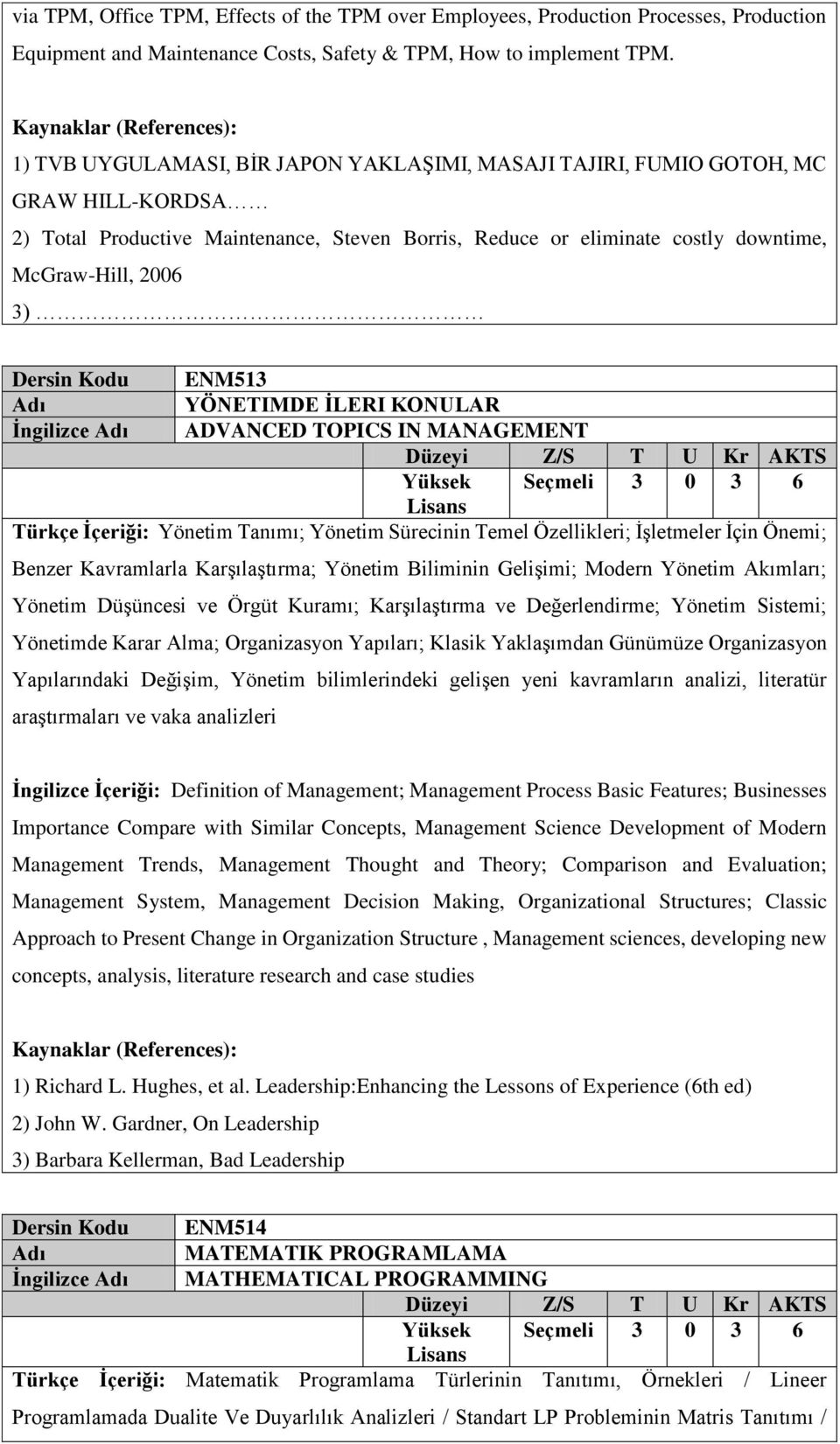 Kodu ENM513 YÖNETIMDE İLERI KONULAR İngilizce ADVANCED TOPICS IN MANAGEMENT Türkçe İçeriği: Yönetim Tanımı; Yönetim Sürecinin Temel Özellikleri; İşletmeler İçin Önemi; Benzer Kavramlarla