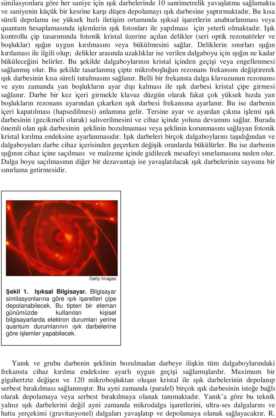 Işık kontrollu çip tasarımında fotonik kristal üzerine açılan delikler (seri optik rezonatörler ve boşluklar) ışığın uygun kırılmasını veya bükülmesini sağlar.