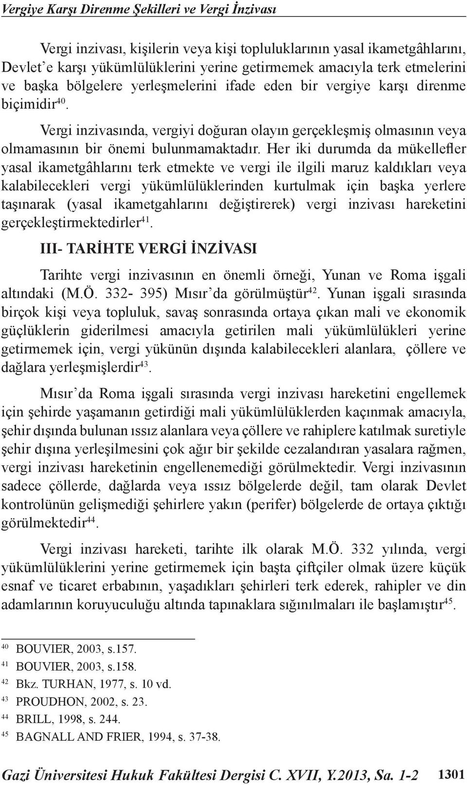 Her iki durumda da mükellefler yasal ikametgâhlarını terk etmekte ve vergi ile ilgili maruz kaldıkları veya kalabilecekleri vergi yükümlülüklerinden kurtulmak için başka yerlere taşınarak (yasal