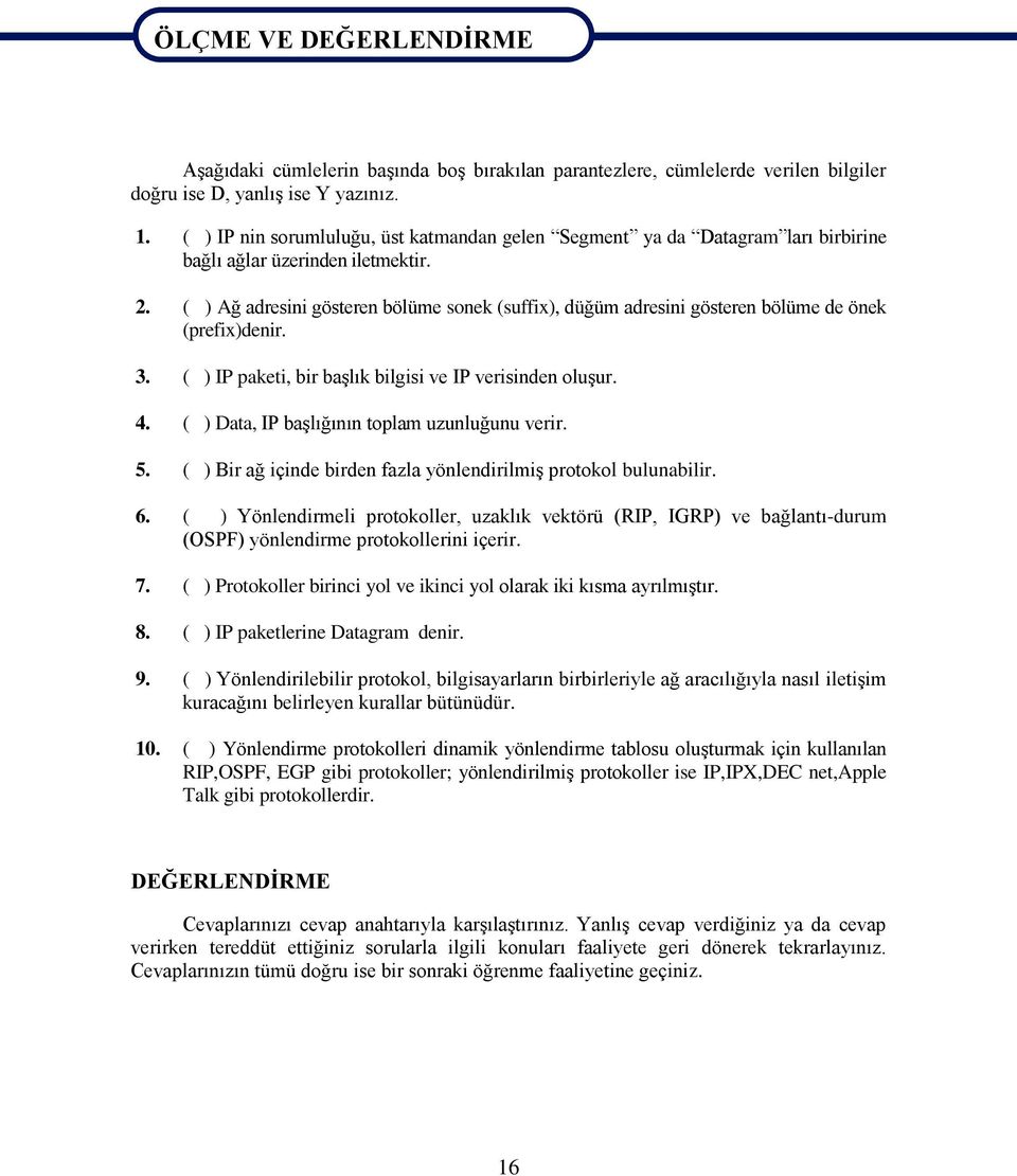 ( ) Ağ adresini gösteren bölüme sonek (suffix), düğüm adresini gösteren bölüme de önek (prefix)denir. 3. ( ) IP paketi, bir baģlık bilgisi ve IP verisinden oluģur. 4.