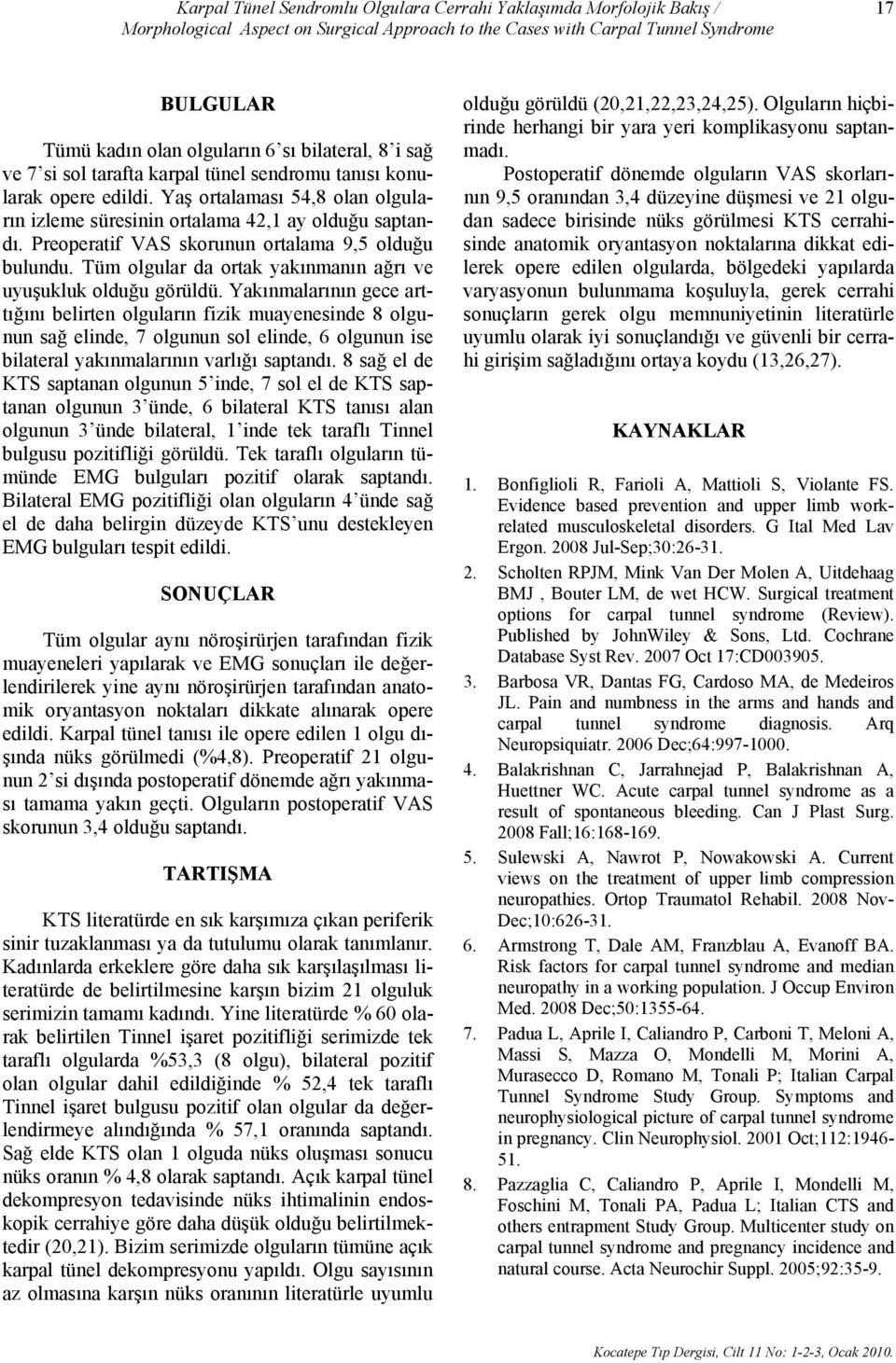 Preoperatif VAS skorunun ortalama 9,5 olduğu bulundu. Tüm olgular da ortak yakınmanın ağrı ve uyuşukluk olduğu görüldü.