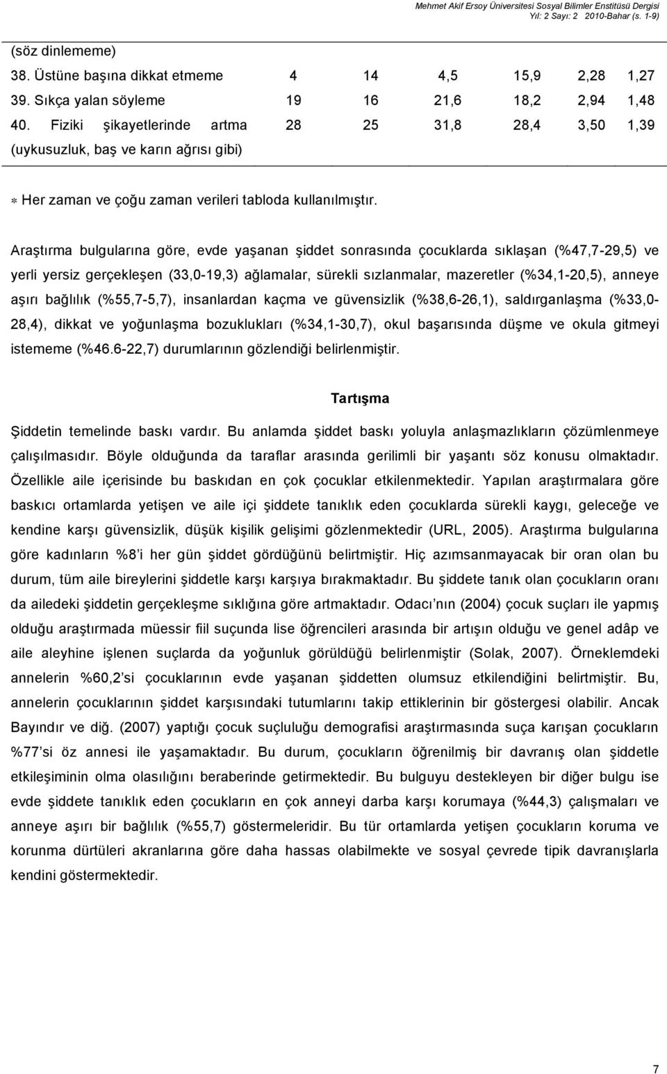 Araştırma bulgularına göre, evde yaşanan şiddet sonrasında çocuklarda sıklaşan (%47,7-29,5) ve yerli yersiz gerçekleşen (33,0-19,3) ağlamalar, sürekli sızlanmalar, mazeretler (%34,1-20,5), anneye