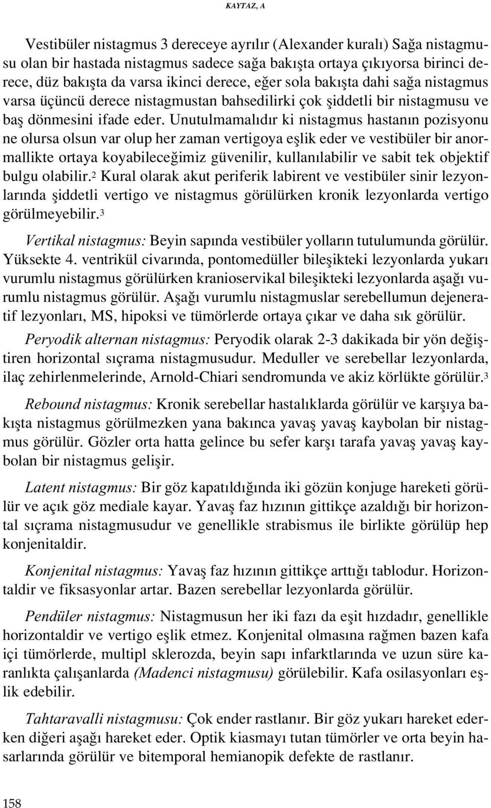 Unutulmamal d r ki nistagmus hastan n pozisyonu ne olursa olsun var olup her zaman vertigoya efllik eder ve vestibüler bir anormallikte ortaya koyabilece imiz güvenilir, kullan labilir ve sabit tek