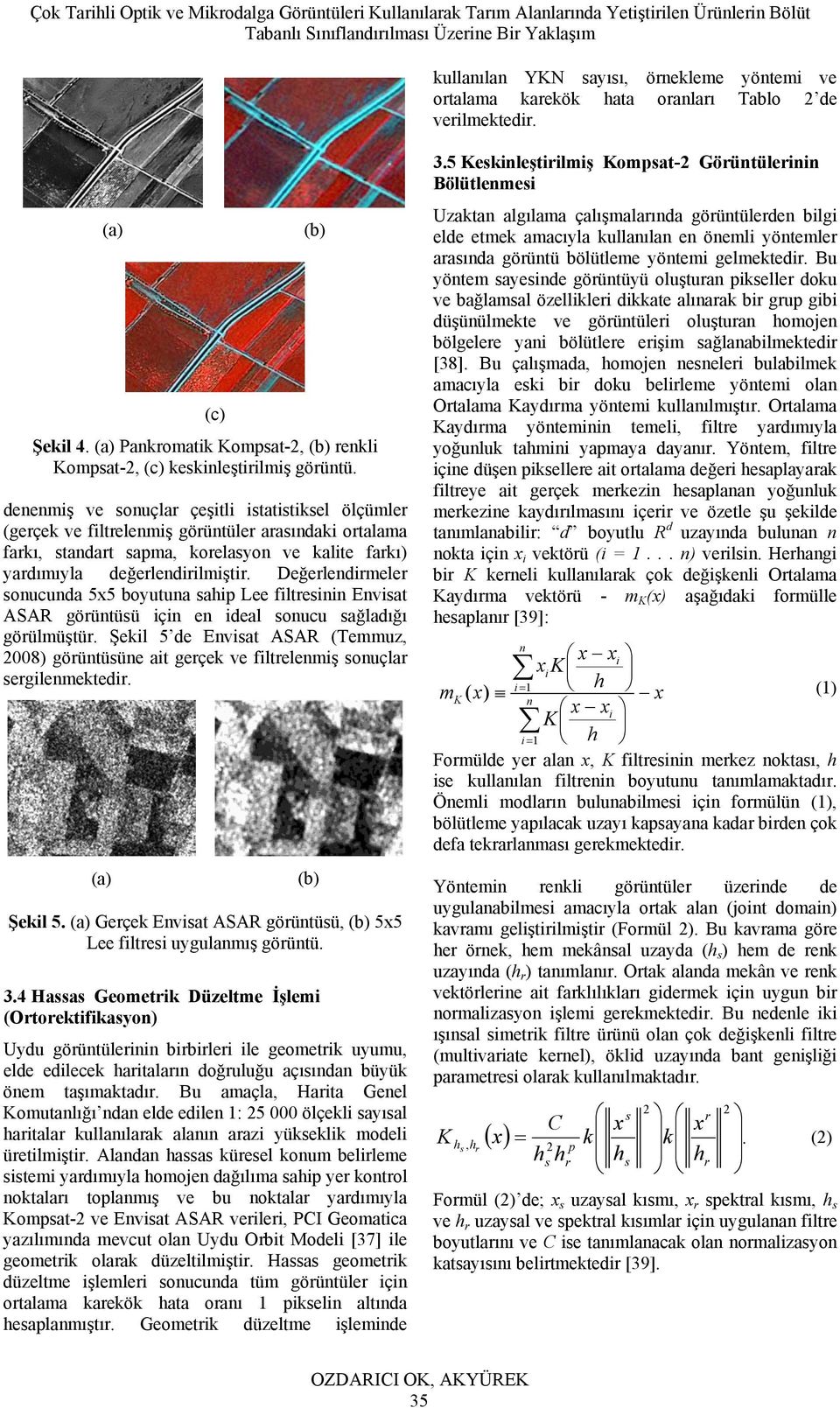 denenmiş ve sonuçlar çeşitli istatistiksel ölçümler (gerçek ve filtrelenmiş görüntüler arasındaki ortalama farkı, standart sapma, korelasyon ve kalite farkı) yardımıyla değerlendirilmiştir.