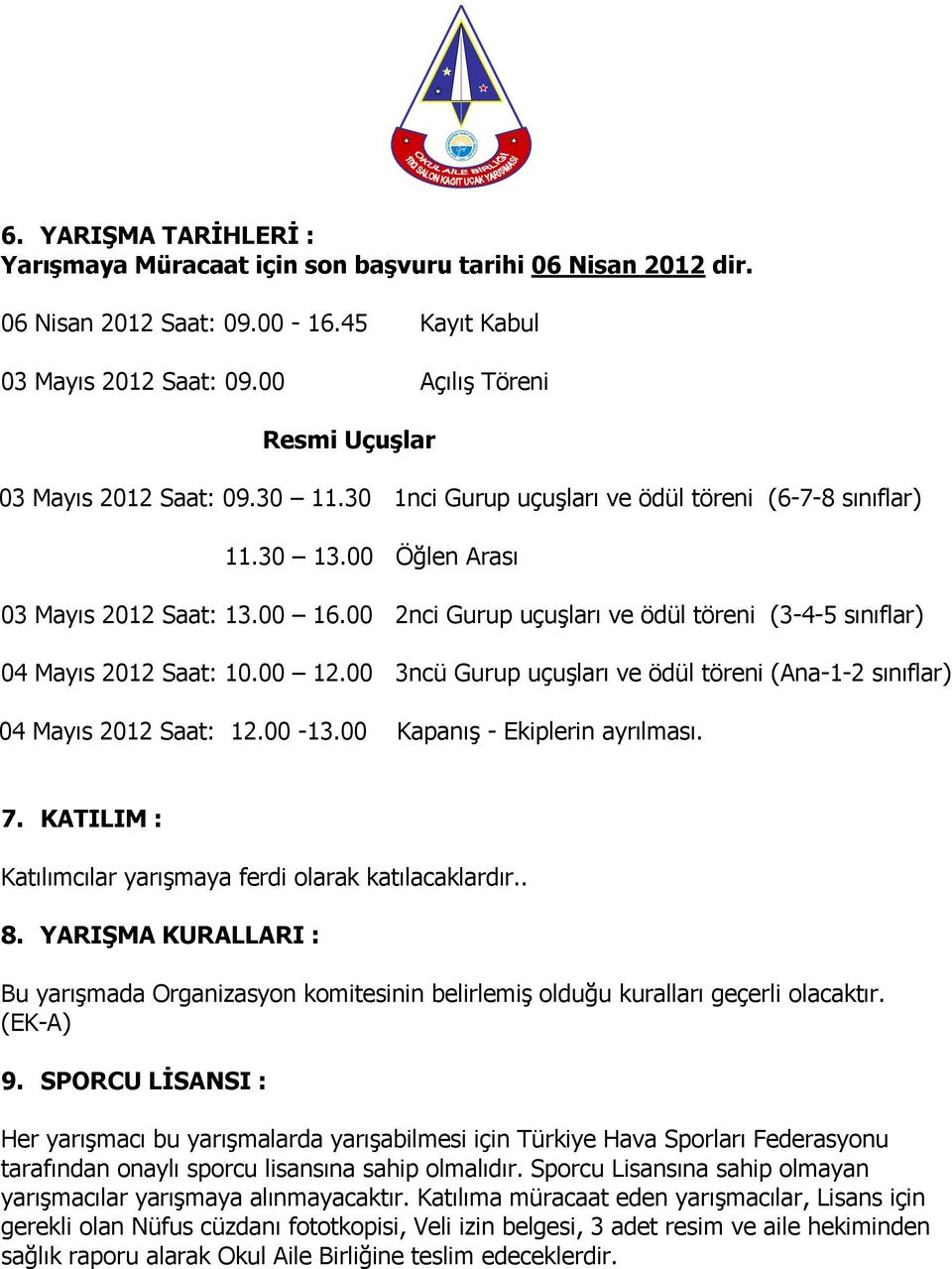 00 2nci Gurup uçuşları ve ödül töreni (3-4-5 sınıflar) 04 Mayıs 2012 Saat: 10.00 12.00 3ncü Gurup uçuşları ve ödül töreni (Ana-1-2 sınıflar) 04 Mayıs 2012 Saat: 12.00-13.