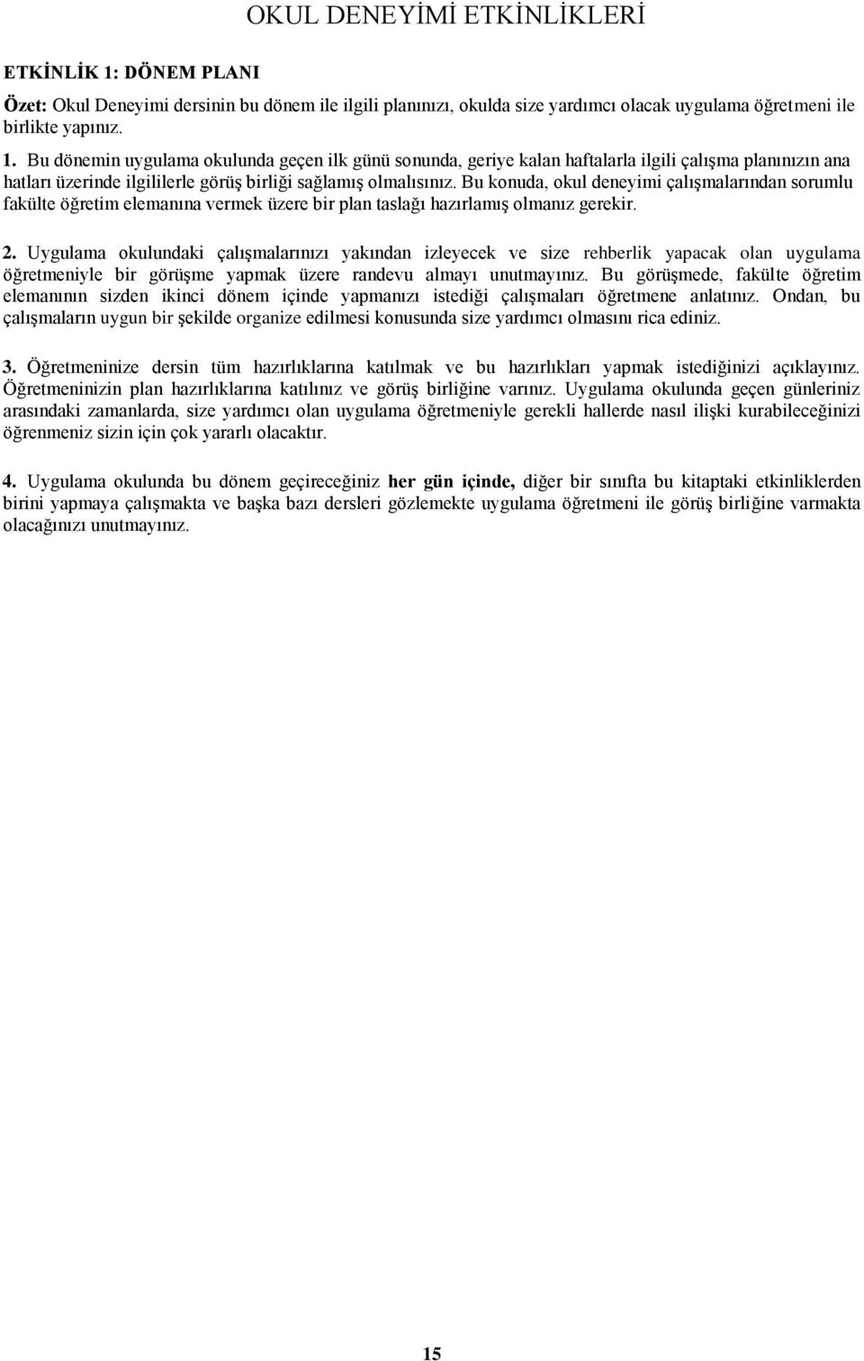 Bu dönemin uygulama okulunda geçen ilk günü sonunda, geriye kalan haftalarla ilgili çalıģma planınızın ana hatları üzerinde ilgililerle görüģ birliği sağlamıģ olmalısınız.