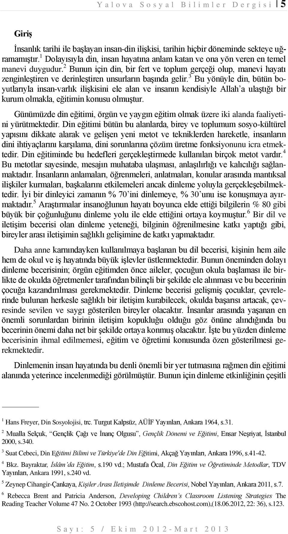 2 Bunun için din, bir fert ve toplum gerçeği olup, manevi hayatı zenginleştiren ve derinleştiren unsurların başında gelir.