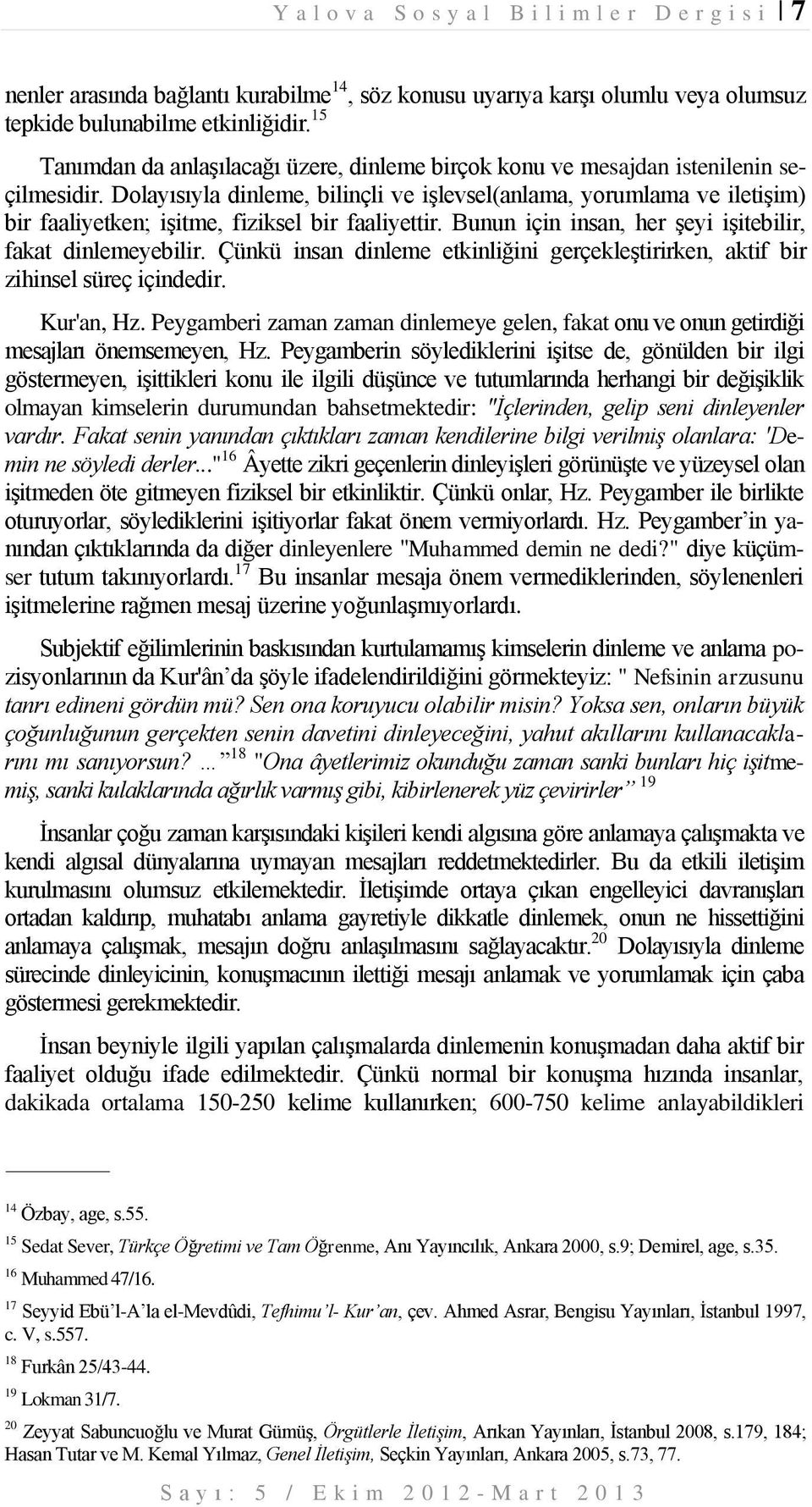 Dolayısıyla dinleme, bilinçli ve işlevsel(anlama, yorumlama ve iletişim) bir faaliyetken; işitme, fiziksel bir faaliyettir. Bunun için insan, her şeyi işitebilir, fakat dinlemeyebilir.