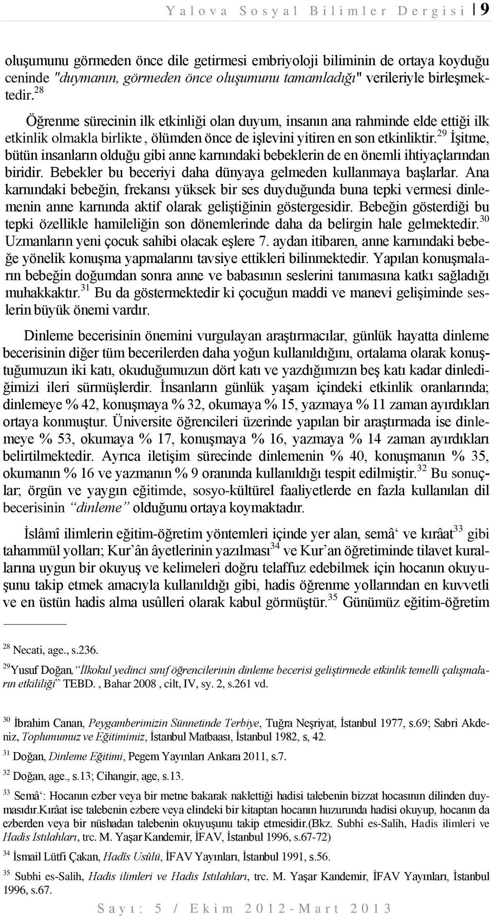 29 İşitme, bütün insanların olduğu gibi anne karnındaki bebeklerin de en önemli ihtiyaçlarından biridir. Bebekler bu beceriyi daha dünyaya gelmeden kullanmaya başlarlar.