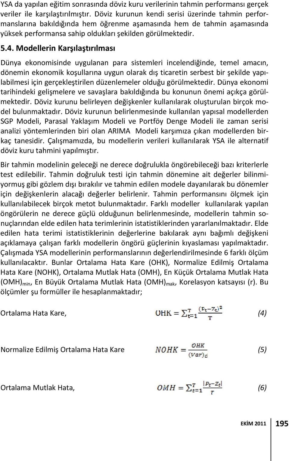 Modellerin Karşılaştırılması Dünya ekonomisinde uygulanan para sistemleri incelendiğinde, temel amacın, dönemin ekonomik koşullarına uygun olarak dış ticaretin serbest bir şekilde yapılabilmesi için