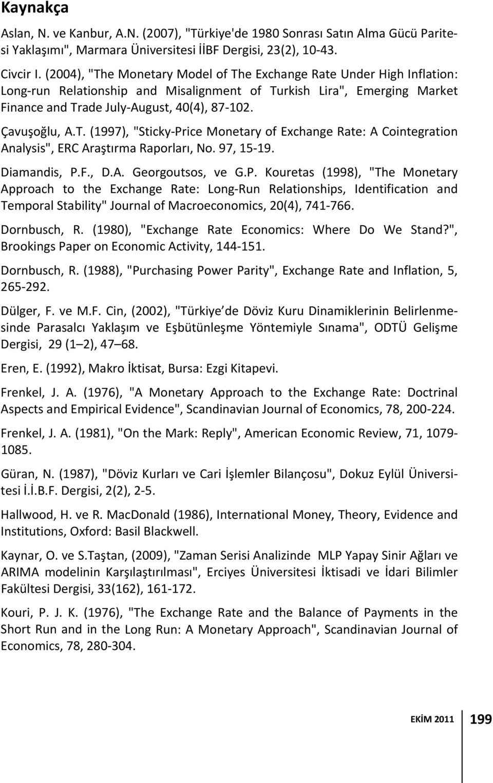 T. (1997), "Sticky Price Monetary of Exchange Rate: A Cointegration Analysis", ERC Araştırma Raporları, No. 97, 15 19. Diamandis, P.F., D.A. Georgoutsos, ve G.P. Kouretas (1998), "The Monetary Approach to the Exchange Rate: Long Run Relationships, Identification and Temporal Stability" Journal of Macroeconomics, 2(4), 741 766.