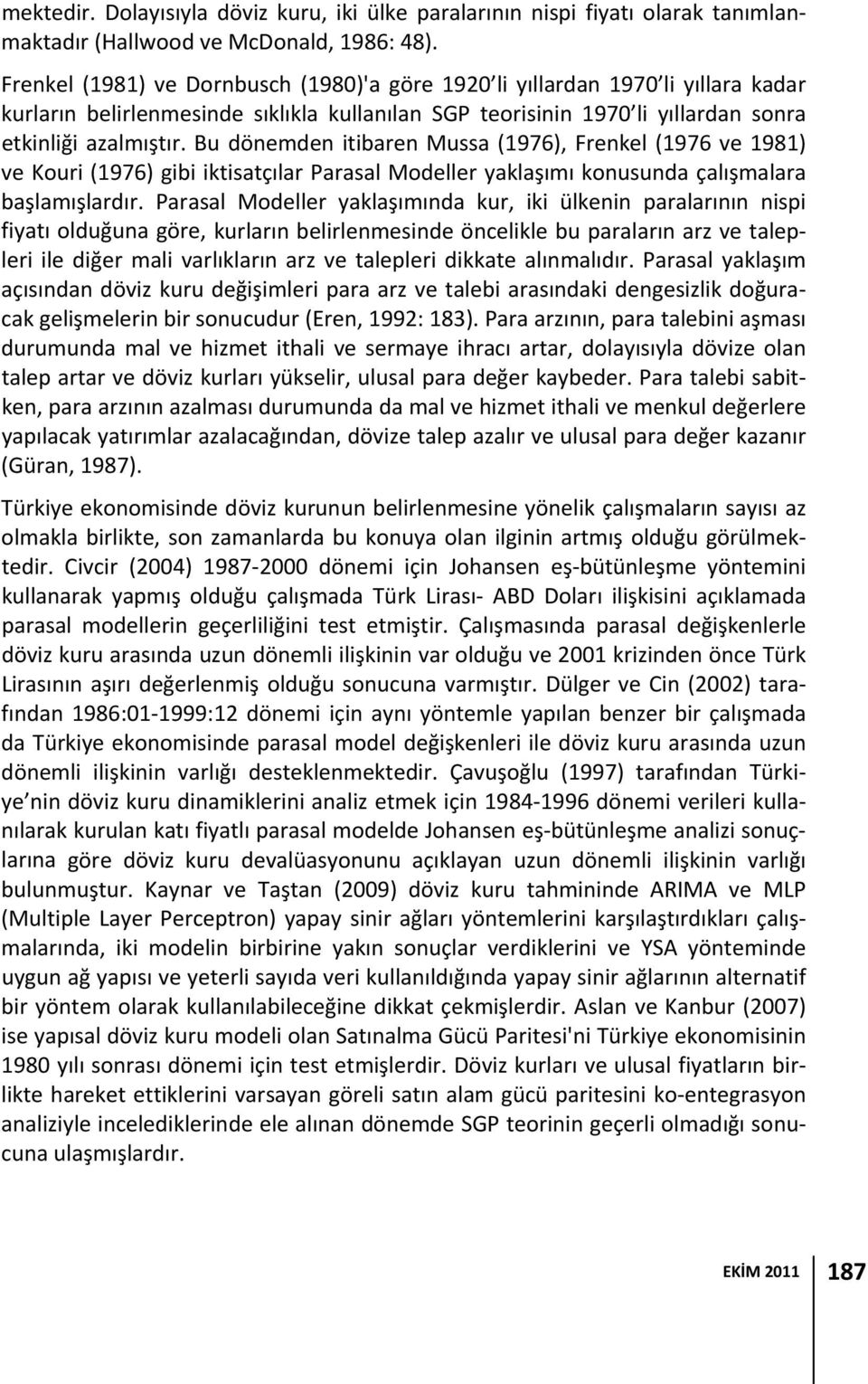 Bu dönemden itibaren Mussa (1976), Frenkel (1976 ve 1981) ve Kouri (1976) gibi iktisatçılar Parasal Modeller yaklaşımı konusunda çalışmalara başlamışlardır.