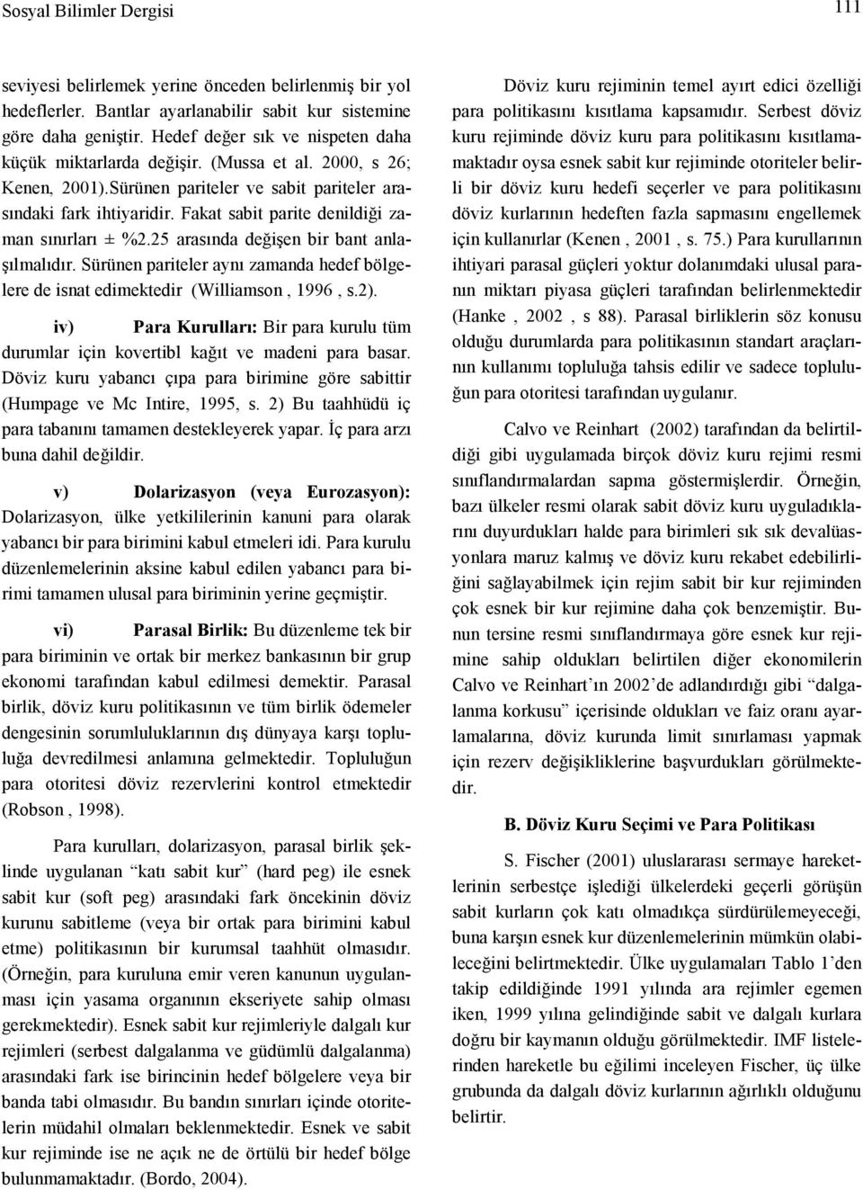 Fakat sabit parite denildiği zaman sınırları ± %2.25 arasında değişen bir bant anlaşılmalıdır. Sürünen pariteler aynı zamanda hedef bölgelere de isnat edimektedir (Williamson, 1996, s.2).