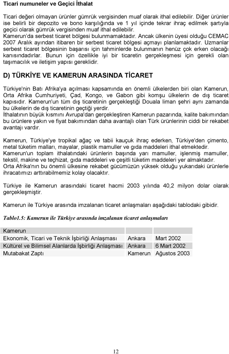 Kamerun da serbest ticaret bölgesi bulunmamaktadır. Ancak ülkenin üyesi olduğu CEMAC 2007 Aralık ayından itibaren bir serbest ticaret bölgesi açmayı planlamaktadır.