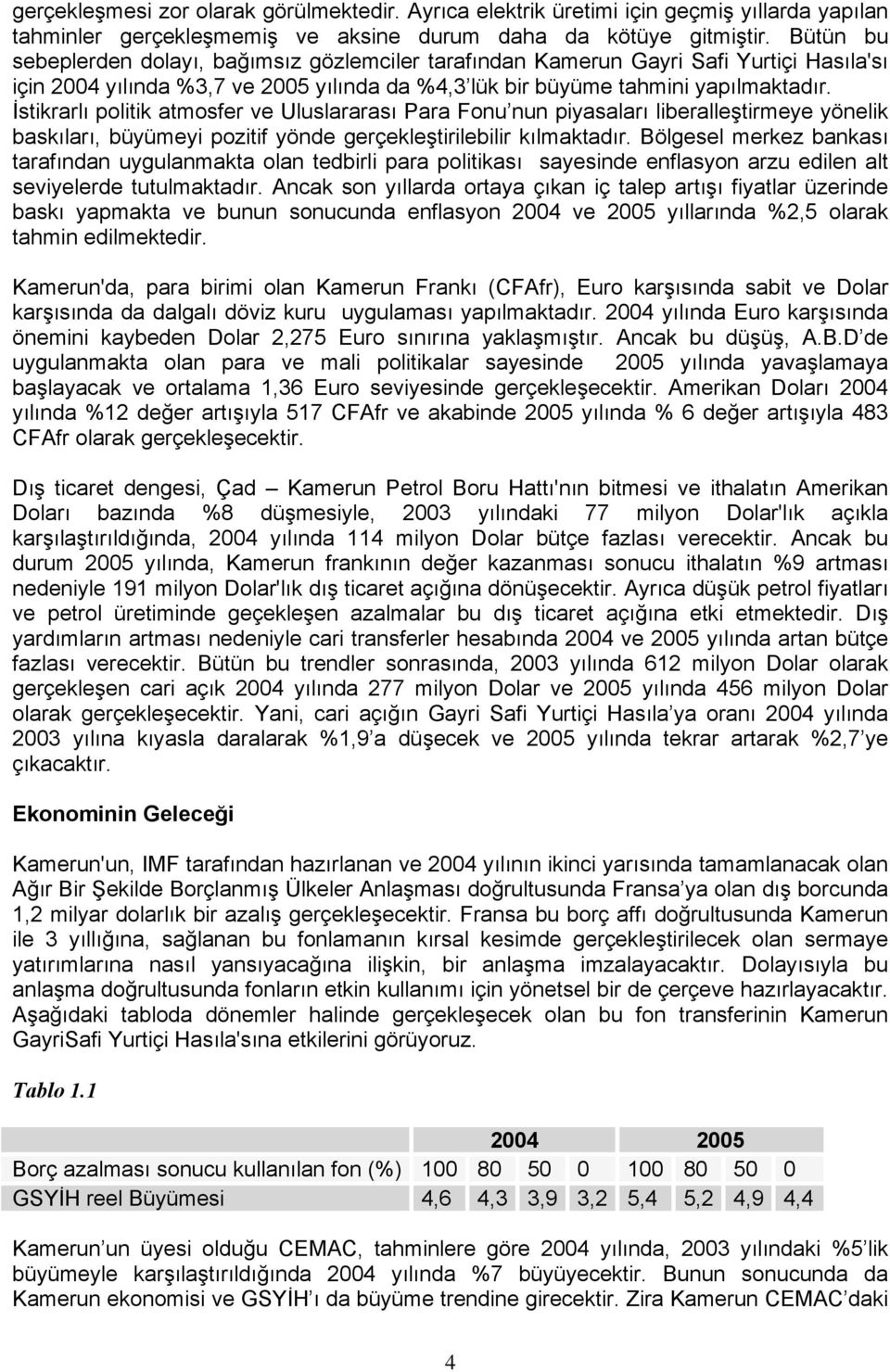 İstikrarlı politik atmosfer ve Uluslararası Para Fonu nun piyasaları liberalleştirmeye yönelik baskıları, büyümeyi pozitif yönde gerçekleştirilebilir kılmaktadır.