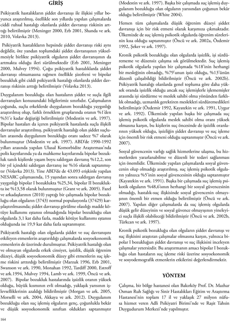 Psikiyatrik hastalıkların hepsinde şiddet davranışı riski aynı değildir, öte yandan toplumdaki şiddet davranışının yükselmesiyle birlikte psikiyatrik olguların şiddet davranışının da artmakta olduğu