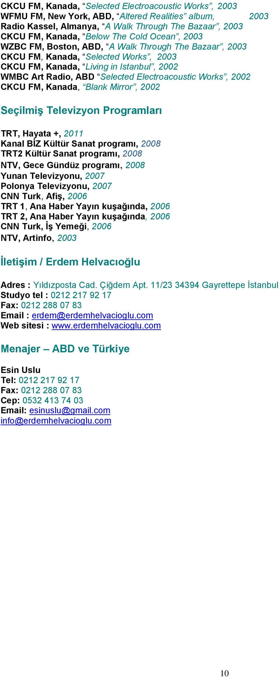 2002 CKCU FM, Kanada, Blank Mirror, 2002 Seçilmiş Televizyon Programları TRT, Hayata +, 2011 Kanal BİZ Kültür Sanat programı, 2008 TRT2 Kültür Sanat programı, 2008 NTV, Gece Gündüz programı, 2008