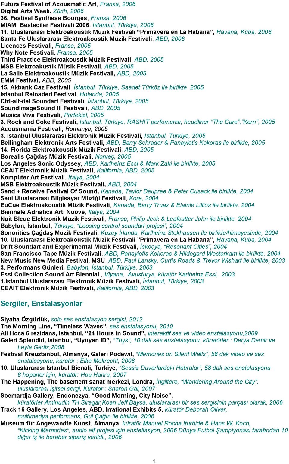 Festivali, Fransa, 2005 Third Practice Elektroakoustik Müzik Festivali, ABD, 2005 MSB Elektroakustik Müsik Festivali, ABD, 2005 La Salle Elektroakoustik Müzik Festivali, ABD, 2005 EMM Festival, ABD,