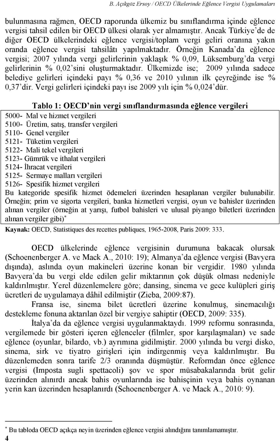 Örneğin Kanada da eğlence vergisi; 2007 yılında vergi gelirlerinin yaklaşık % 0,09, Lüksemburg da vergi gelirlerinin % 0,02 sini oluşturmaktadır.