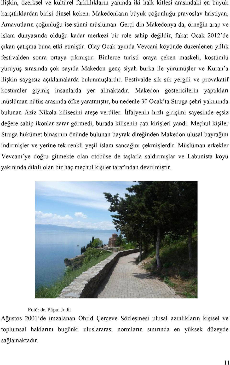 Gerçi din Makedonya da, örneğin arap ve islam dünyasında olduğu kadar merkezi bir role sahip değildir, fakat Ocak 2012 de çıkan çatışma buna etki etmiştir.