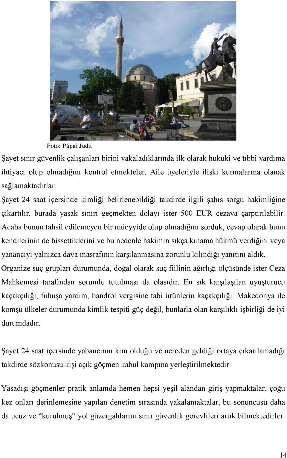 Şayet 24 saat içersinde kimliği belirlenebildiği takdirde ilgili şahıs sorgu hakimliğine çıkartılır, burada yasak sınırı geçmekten dolayı ister 500 EUR cezaya çarptırılabilir.