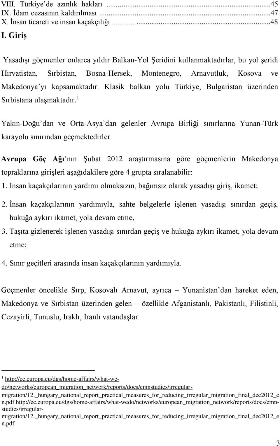 Klasik balkan yolu Türkiye, Bulgaristan üzerinden Sırbistana ulaşmaktadır. 1 Yakın-Doğu dan ve Orta-Asya dan gelenler Avrupa Birliği sınırlarına Yunan-Türk karayolu sınırından geçmektedirler.