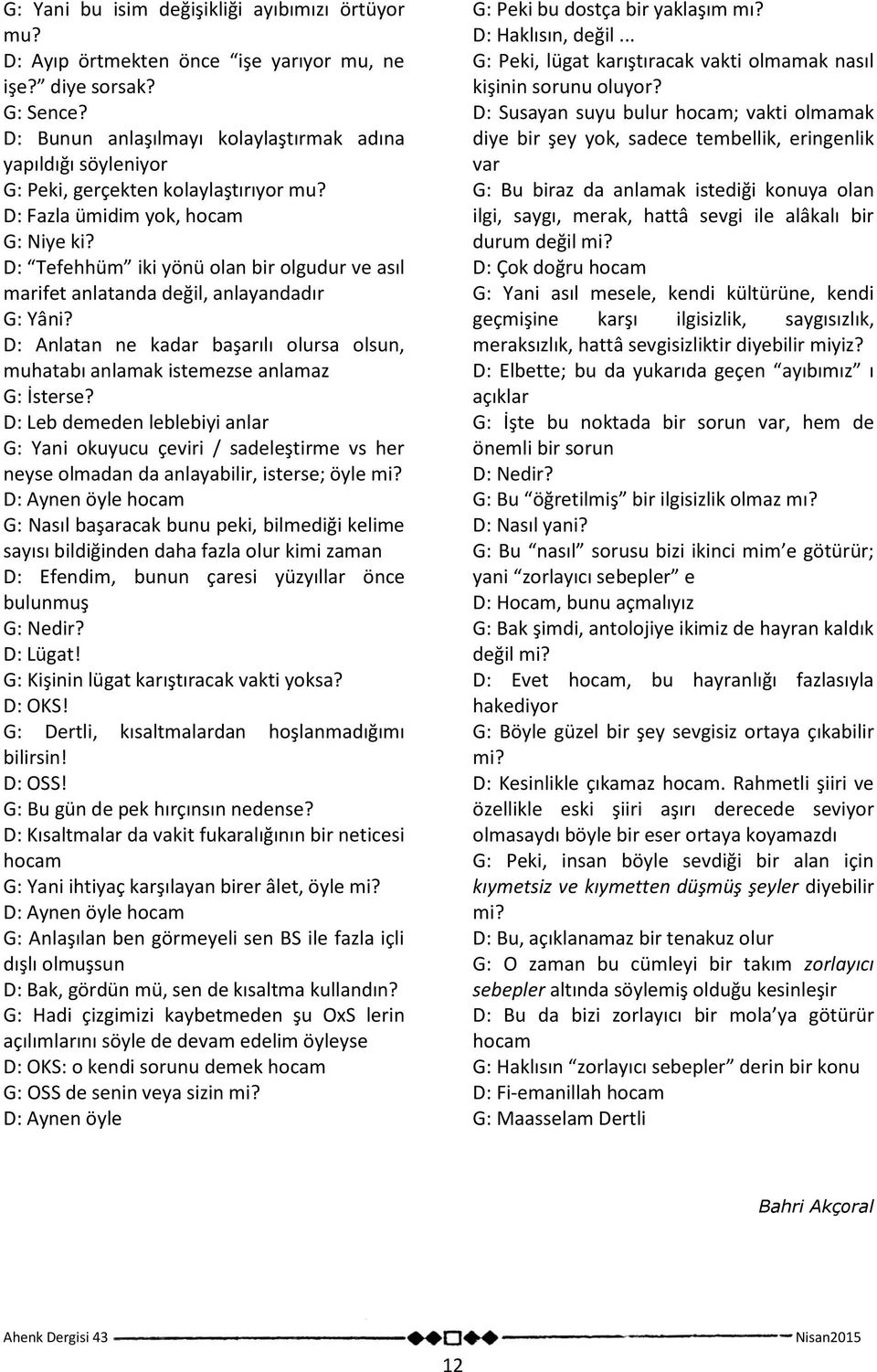 D: Tefehhüm iki yönü olan bir olgudur ve asıl marifet anlatanda değil, anlayandadır G: Yâni? D: Anlatan ne kadar başarılı olursa olsun, muhatabı anlamak istemezse anlamaz G: İsterse?