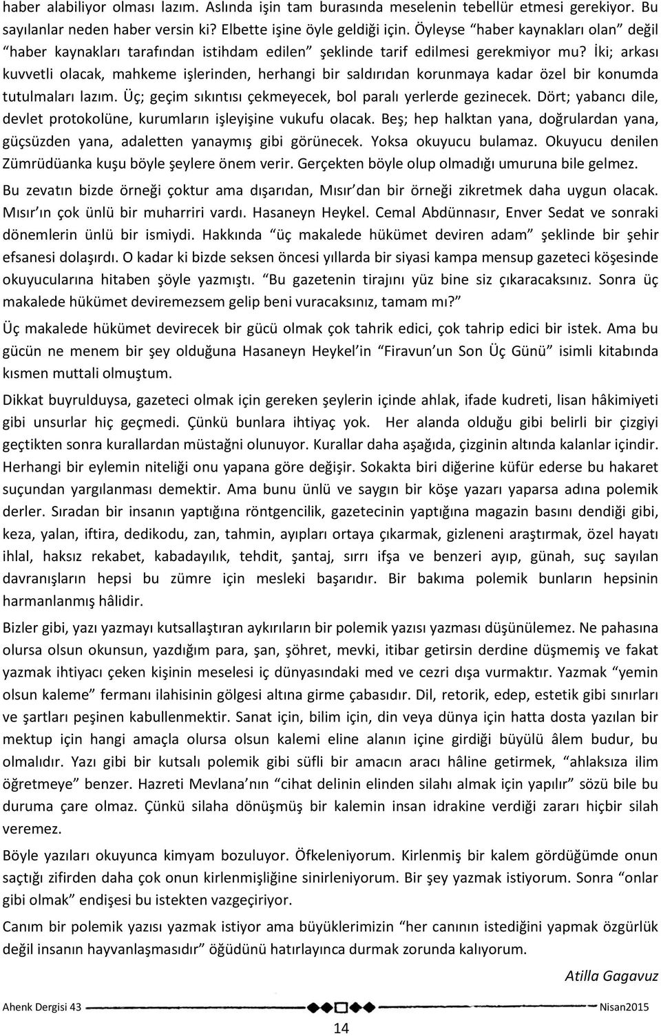 İki; arkası kuvvetli olacak, mahkeme işlerinden, herhangi bir saldırıdan korunmaya kadar özel bir konumda tutulmaları lazım. Üç; geçim sıkıntısı çekmeyecek, bol paralı yerlerde gezinecek.